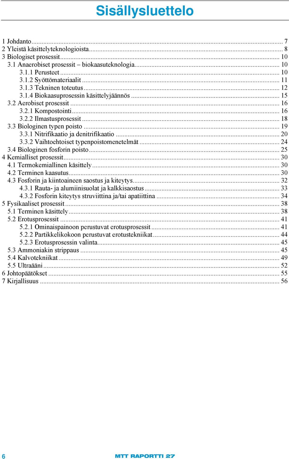 .. 19 3.3.1 Nitrifikaatio ja denitrifikaatio... 20 3.3.2 Vaihtoehtoiset typenpoistomenetelmät... 24 3.4 Biologinen fosforin poisto... 25 4 Kemialliset prosessit... 30 4.1 Termokemiallinen käsittely.