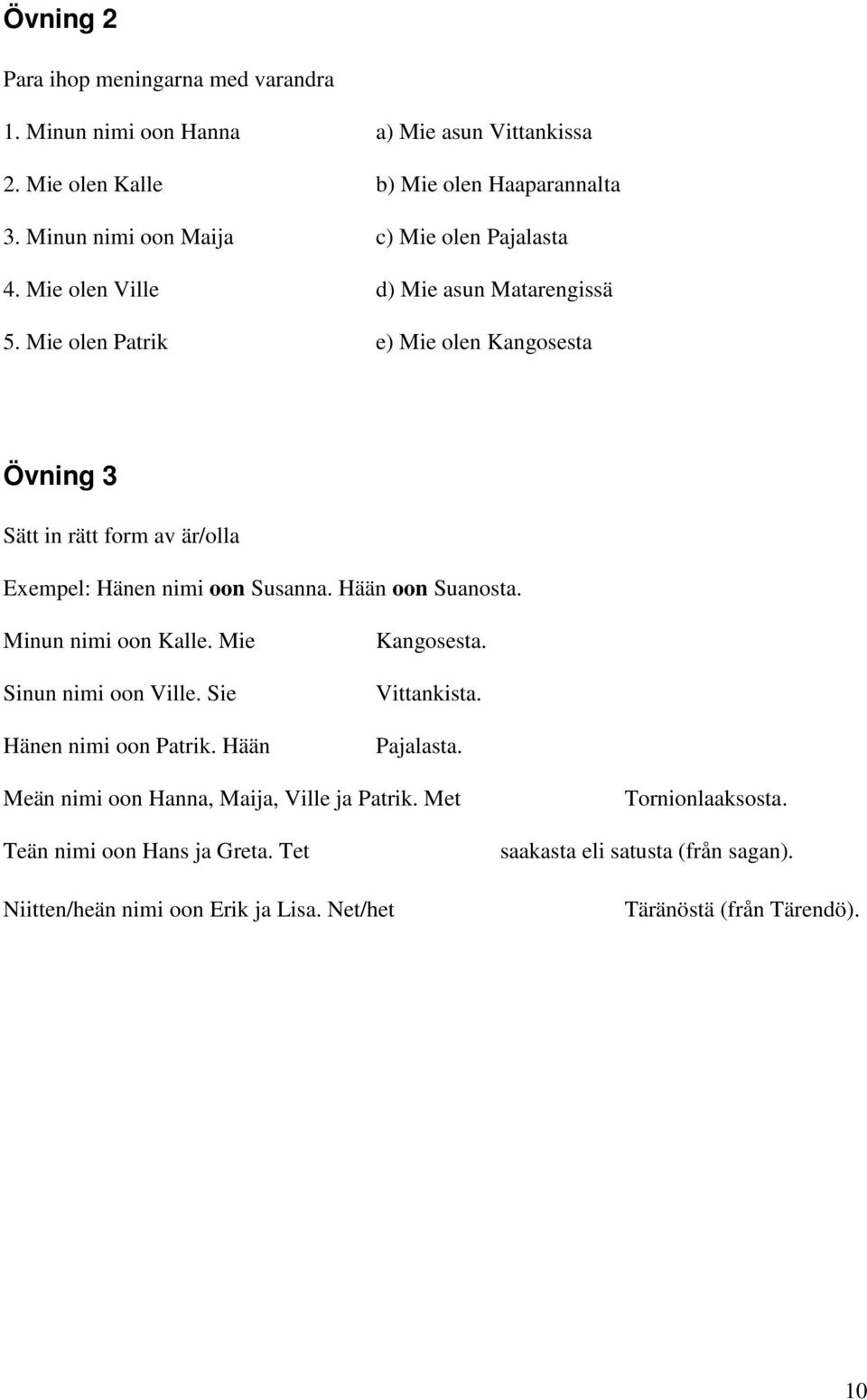 Mie olen Patrik e) Mie olen Kangosesta Övning 3 Sätt in rätt form av är/olla Exempel: Hänen nimi oon Susanna. Hään oon Suanosta. Minun nimi oon Kalle.