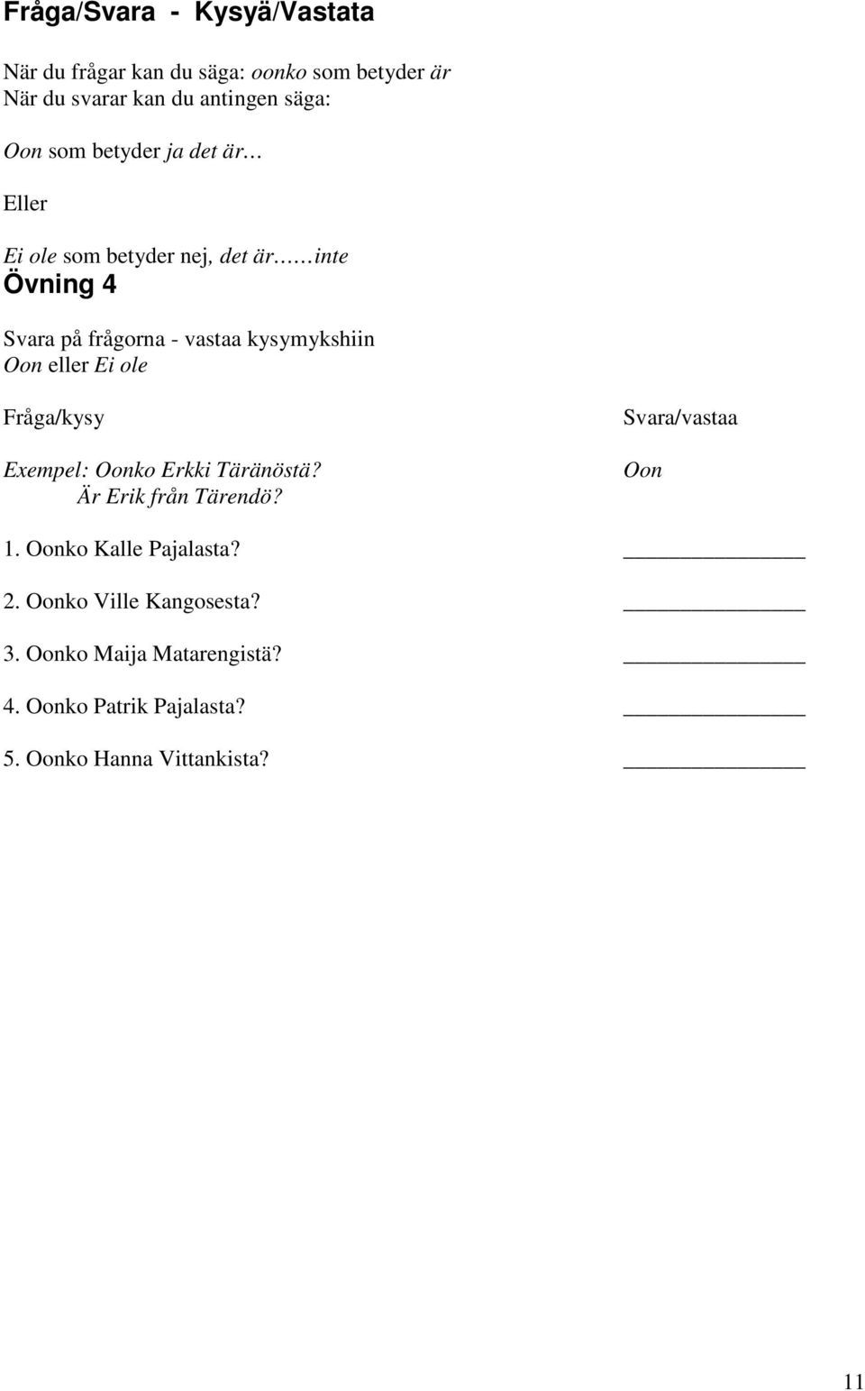 eller Ei ole Fråga/kysy Exempel: Oonko Erkki Täränöstä? Är Erik från Tärendö? Svara/vastaa Oon 1.