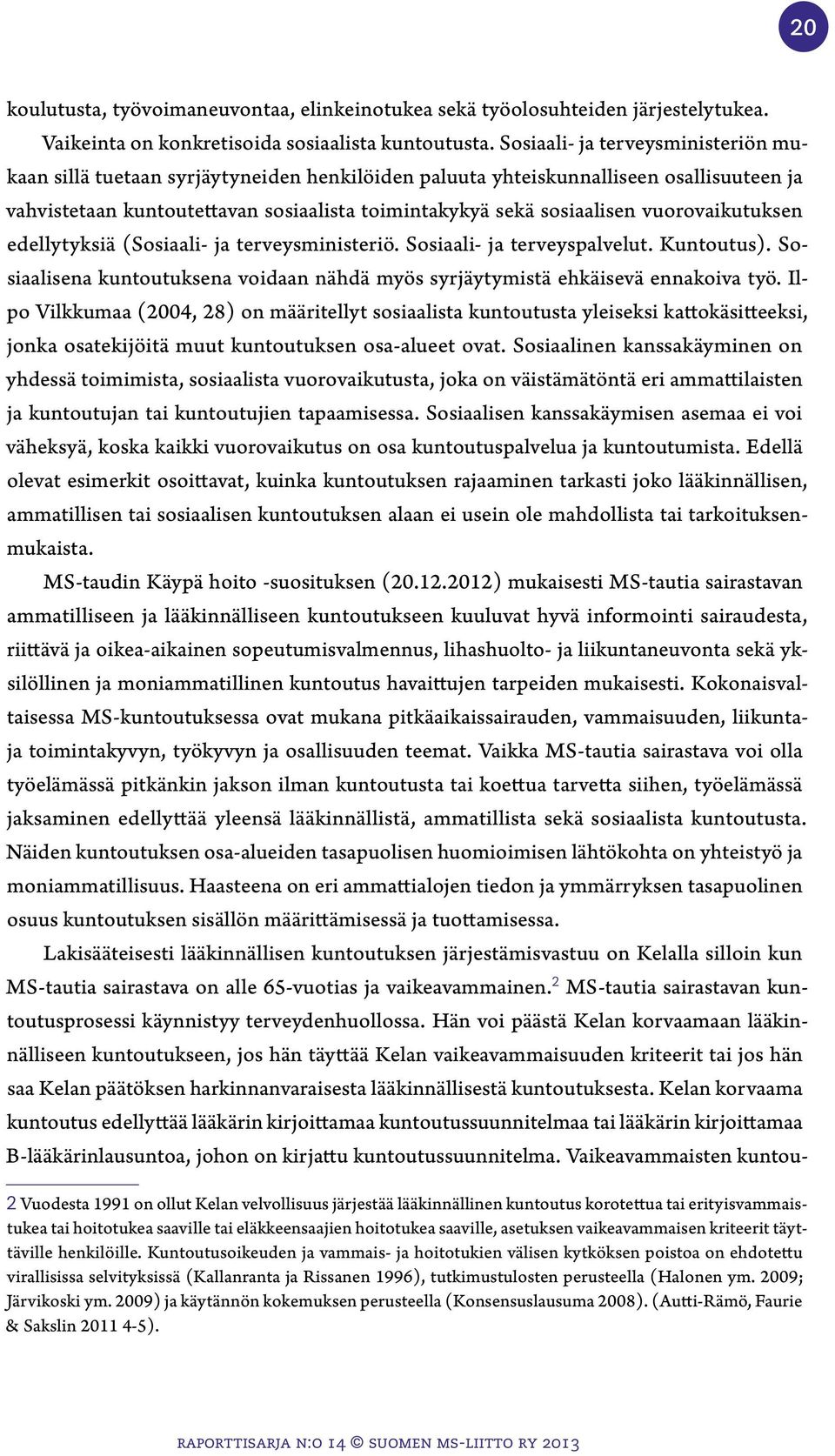 vuorovaikutuksen edellytyksiä (Sosiaali- ja terveysministeriö. Sosiaali- ja terveyspalvelut. Kuntoutus). Sosiaalisena kuntoutuksena voidaan nähdä myös syrjäytymistä ehkäisevä ennakoiva työ.