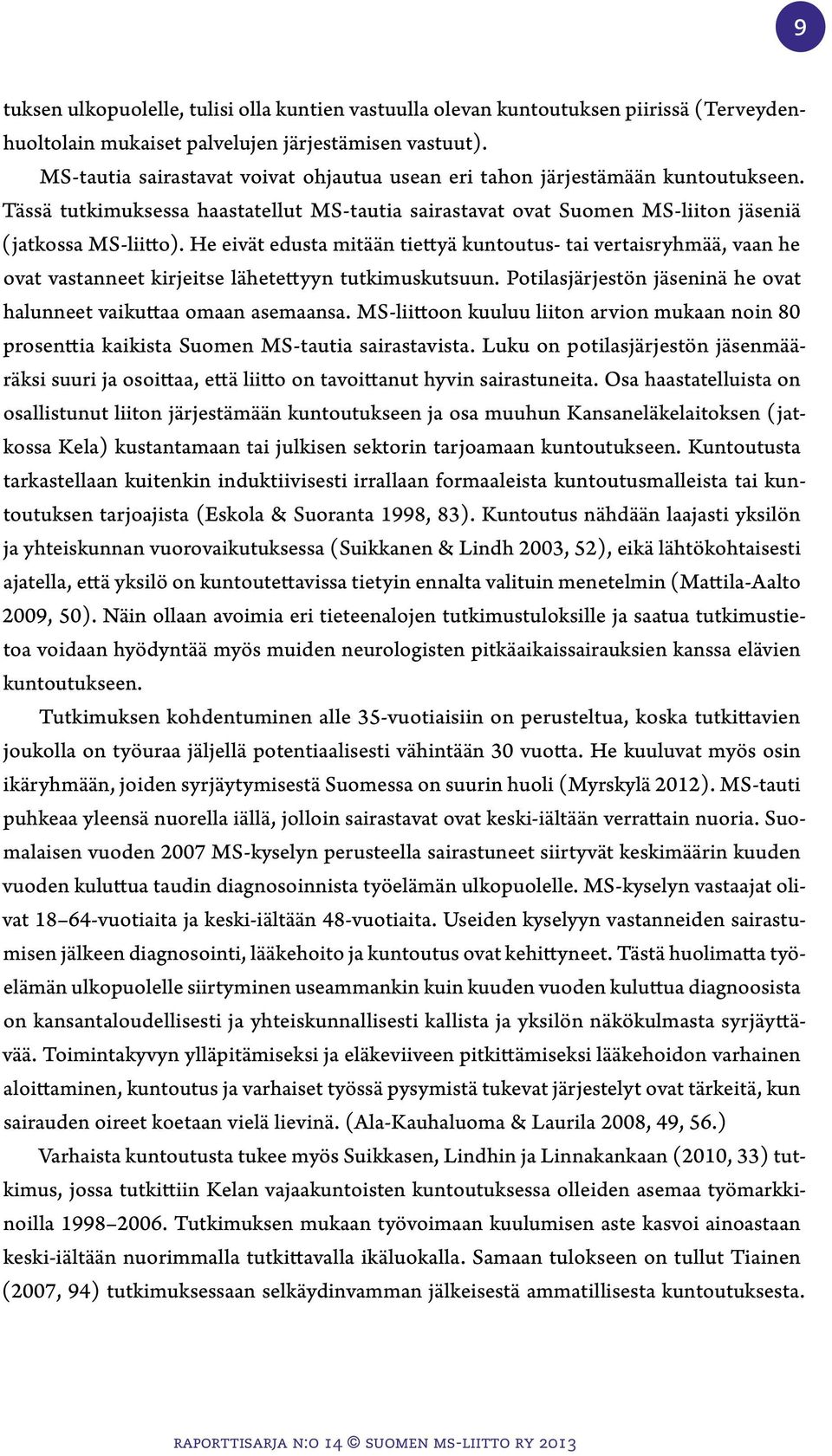 He eivät edusta mitään tiettyä kuntoutus- tai vertaisryhmää, vaan he ovat vastanneet kirjeitse lähetettyyn tutkimuskutsuun. Potilasjärjestön jäseninä he ovat halunneet vaikuttaa omaan asemaansa.