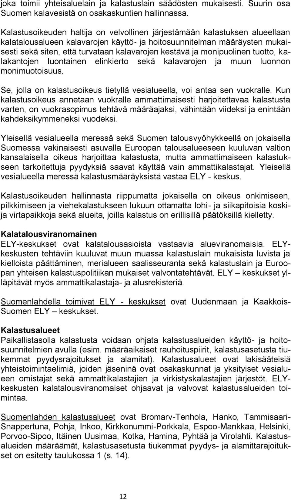 kestävä ja monipuolinen tuotto, kalakantojen luontainen elinkierto sekä kalavarojen ja muun luonnon monimuotoisuus. Se, jolla on kalastusoikeus tietyllä vesialueella, voi antaa sen vuokralle.