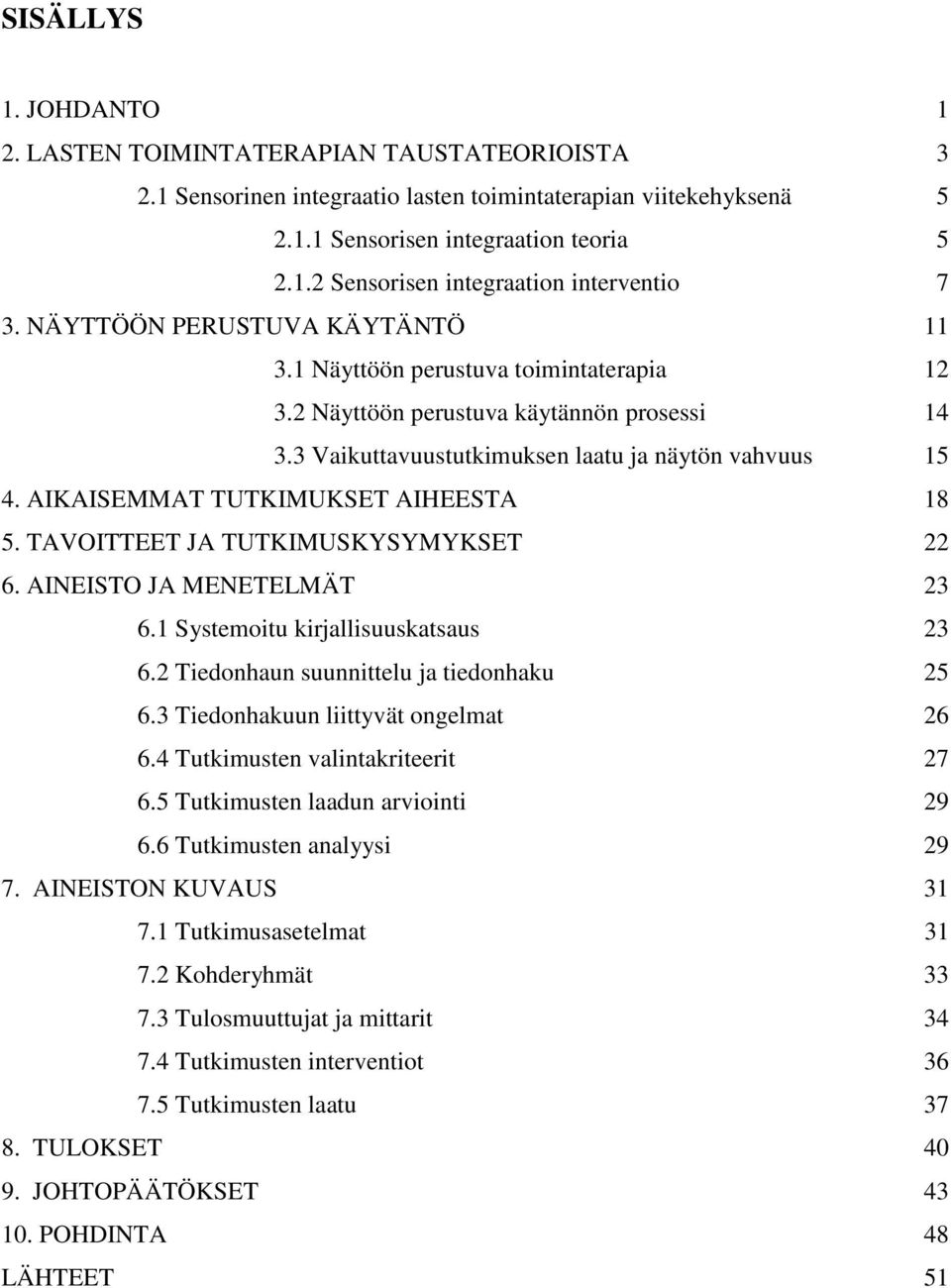 AIKAISEMMAT TUTKIMUKSET AIHEESTA 18 5. TAVOITTEET JA TUTKIMUSKYSYMYKSET 22 6. AINEISTO JA MENETELMÄT 23 6.1 Systemoitu kirjallisuuskatsaus 23 6.2 Tiedonhaun suunnittelu ja tiedonhaku 25 6.