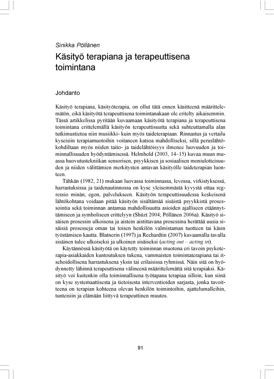 Tässä artikkelissa pyritään kuvaamaan käsityötä terapiana ja terapeuttisena toimintana erittelemällä käsityön terapeuttisuutta sekä suhteuttamalla alan tutkimustietoa niin musiikki- kuin myös