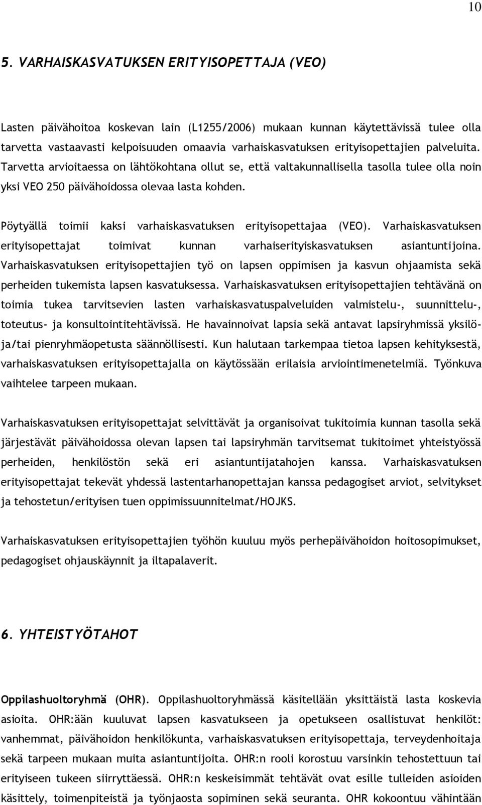 Pöytyällä toimii kaksi varhaiskasvatuksen erityisopettajaa (VEO). Varhaiskasvatuksen erityisopettajat toimivat kunnan varhaiserityiskasvatuksen asiantuntijoina.