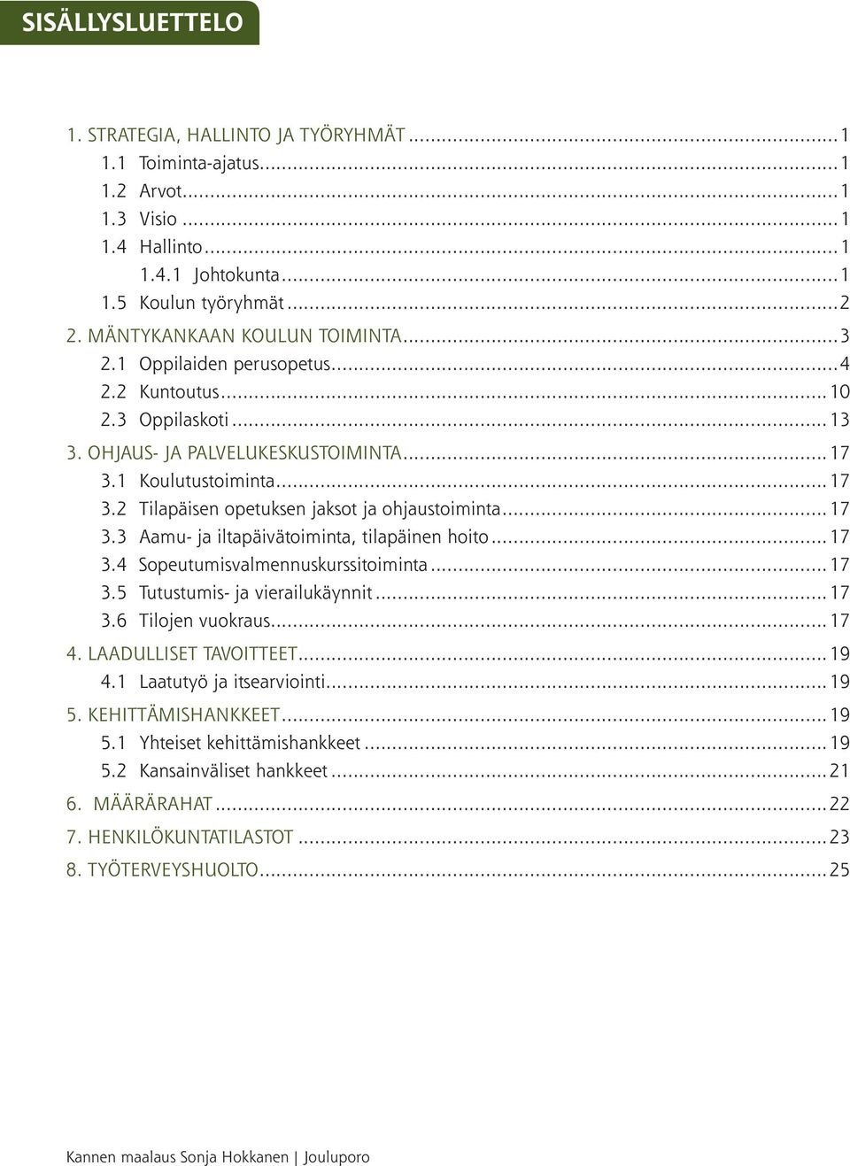 ..17 3.3 Aamu- ja iltapäivätoiminta, tilapäinen hoito...17 3.4 Sopeutumisvalmennuskurssitoiminta...17 3.5 Tutustumis- ja vierailukäynnit...17 3.6 Tilojen vuokraus...17 4. LAADULLISET TAVOITTEET...19 4.