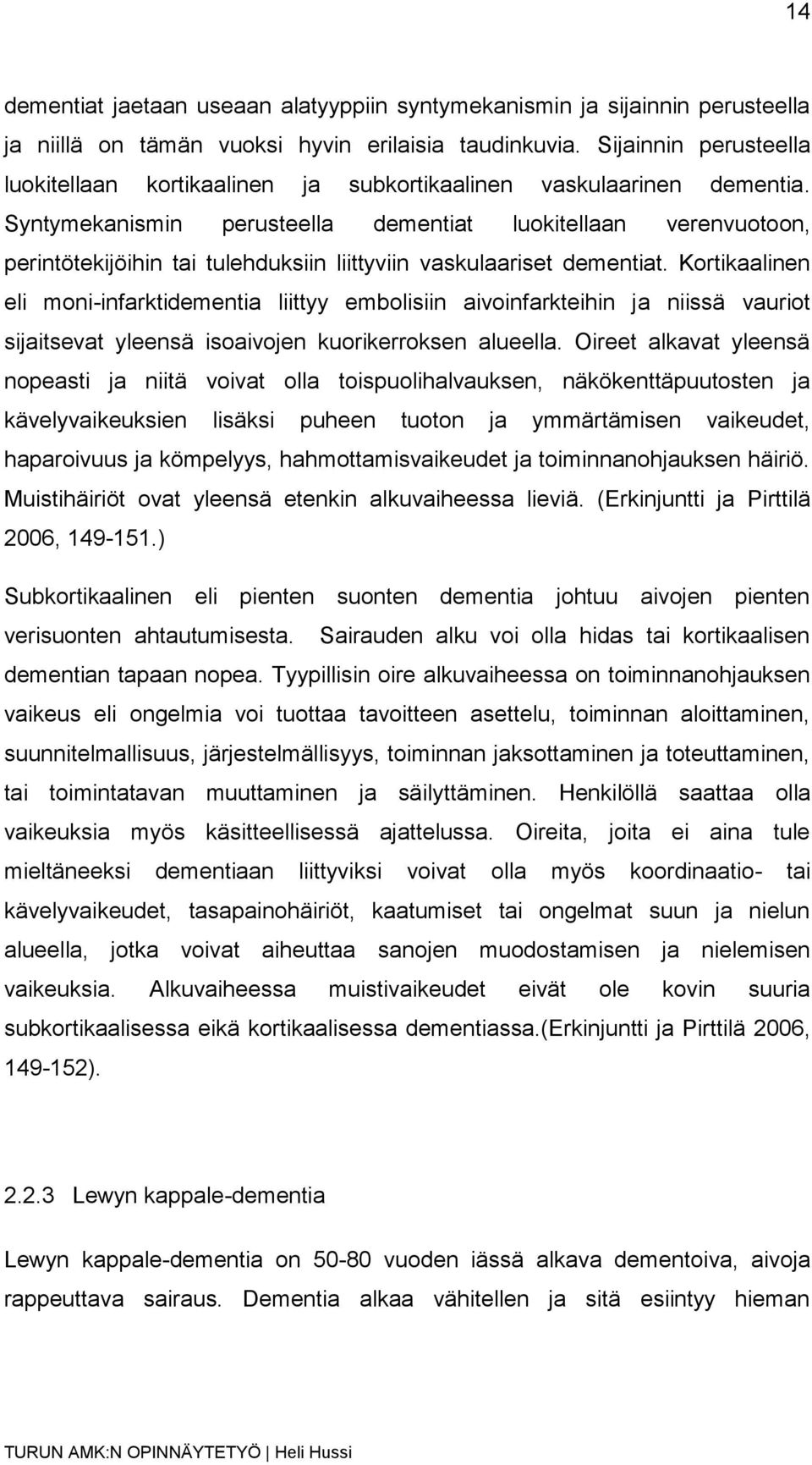 Syntymekanismin perusteella dementiat luokitellaan verenvuotoon, perintötekijöihin tai tulehduksiin liittyviin vaskulaariset dementiat.