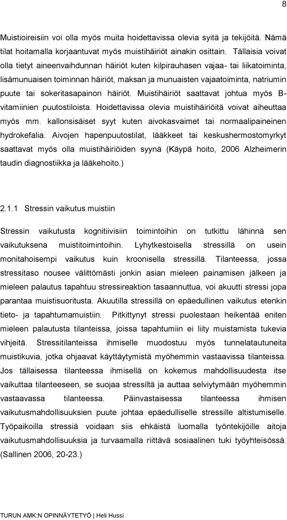 sokeritasapainon häiriöt. Muistihäiriöt saattavat johtua myös B- vitamiinien puutostiloista. Hoidettavissa olevia muistihäiriöitä voivat aiheuttaa myös mm.