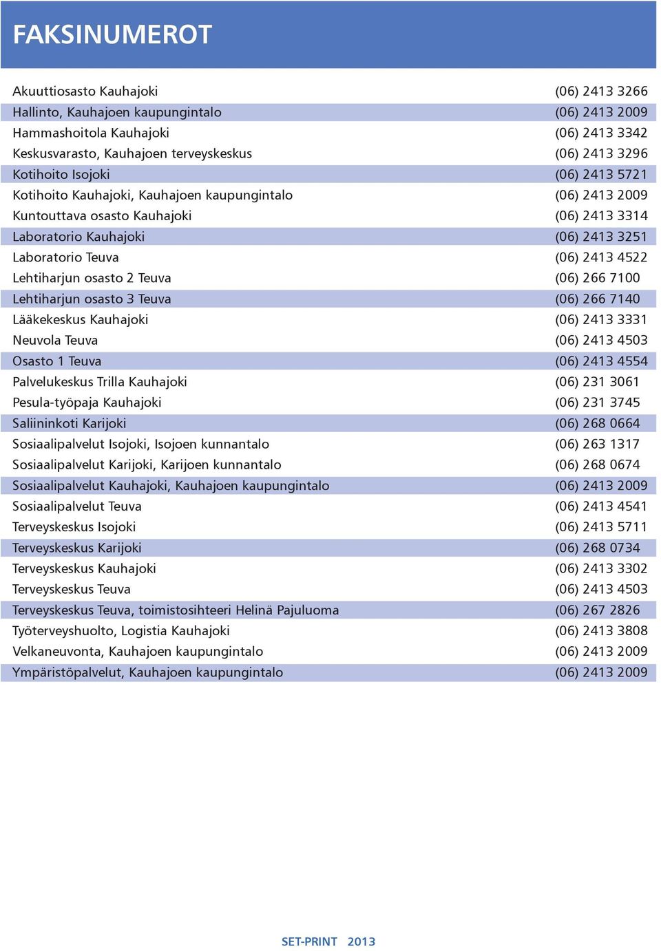 2413 4522 Lehtiharjun osasto 2 Teuva (06) 266 7100 Lehtiharjun osasto 3 Teuva (06) 266 7140 Lääkekeskus Kauhajoki (06) 2413 3331 Neuvola Teuva (06) 2413 4503 Osasto 1 Teuva (06) 2413 4554