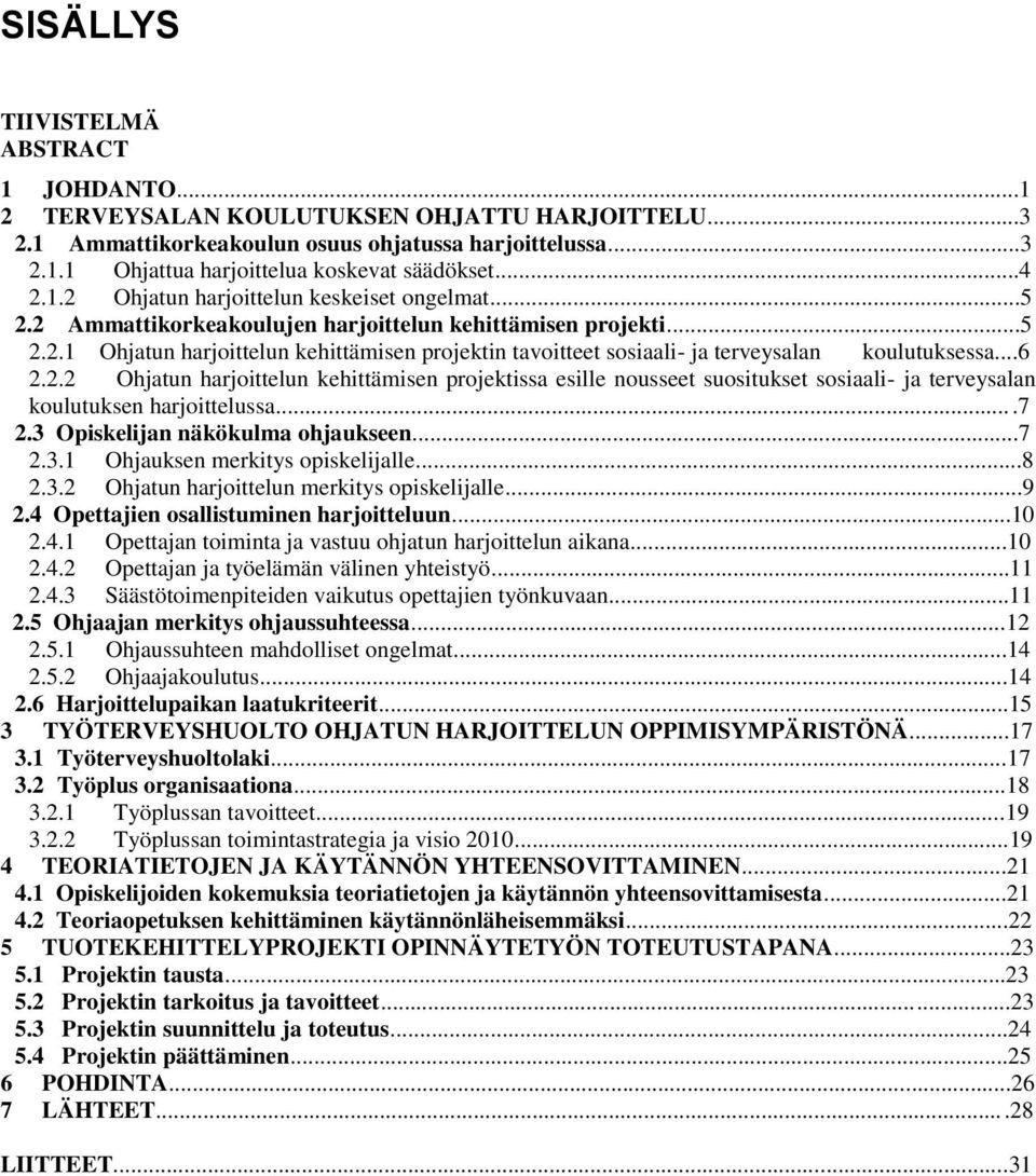 ..6 2.2.2 Ohjatun harjoittelun kehittämisen projektissa esille nousseet suositukset sosiaali- ja terveysalan koulutuksen harjoittelussa...7 2.3 Opiskelijan näkökulma ohjaukseen...7 2.3.1 Ohjauksen merkitys opiskelijalle.