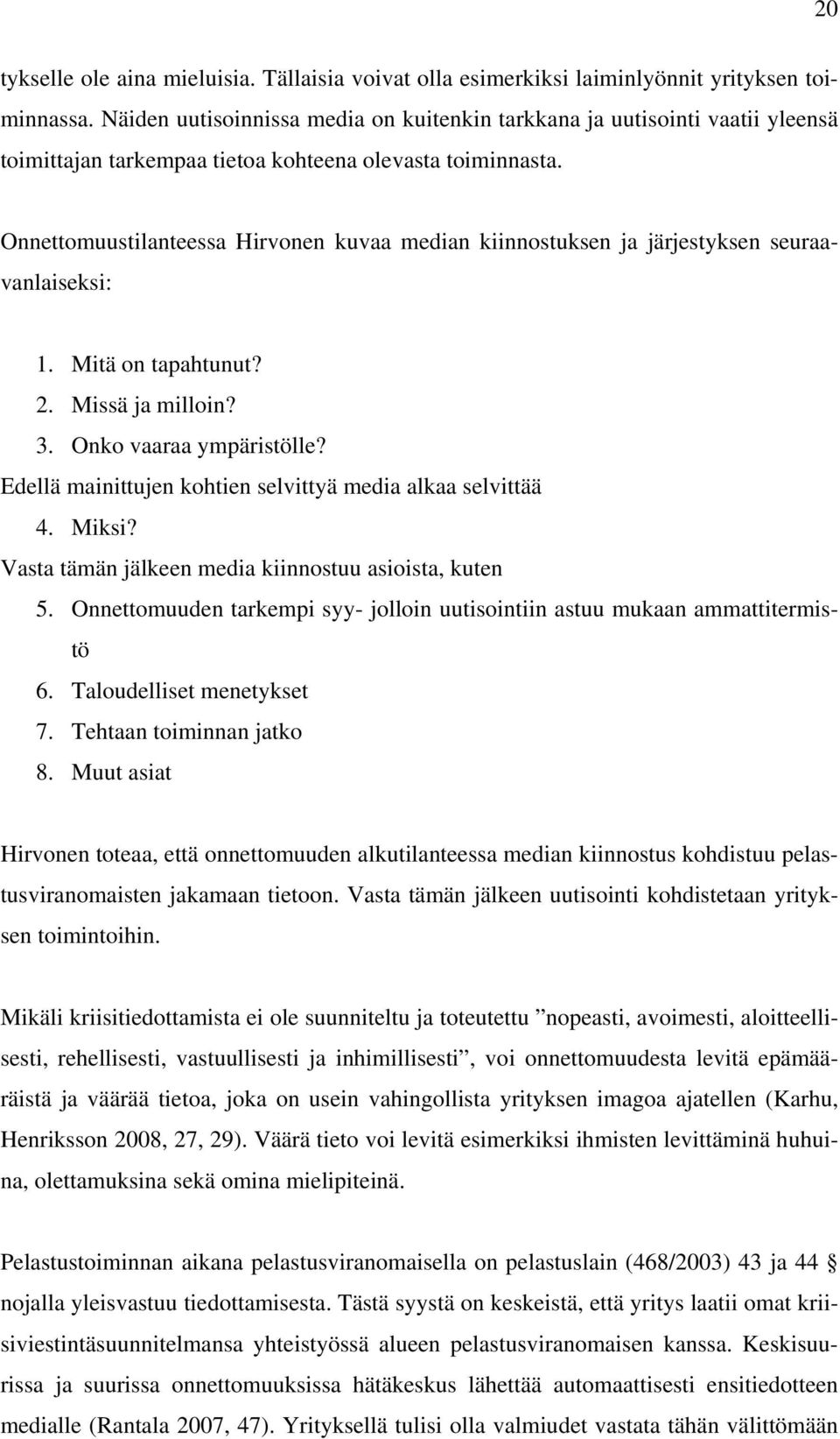 Onnettomuustilanteessa Hirvonen kuvaa median kiinnostuksen ja järjestyksen seuraavanlaiseksi: 1. Mitä on tapahtunut? 2. Missä ja milloin? 3. Onko vaaraa ympäristölle?