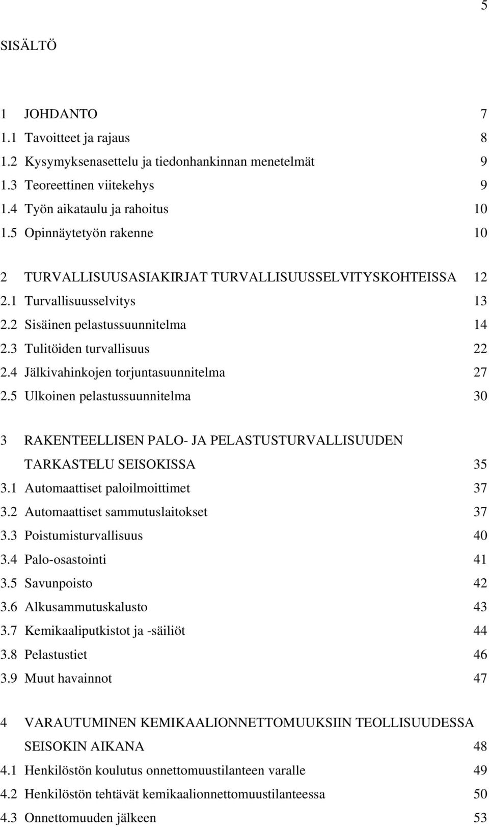 4 Jälkivahinkojen torjuntasuunnitelma 27 2.5 Ulkoinen pelastussuunnitelma 30 3 RAKENTEELLISEN PALO- JA PELASTUSTURVALLISUUDEN TARKASTELU SEISOKISSA 35 3.1 Automaattiset paloilmoittimet 37 3.