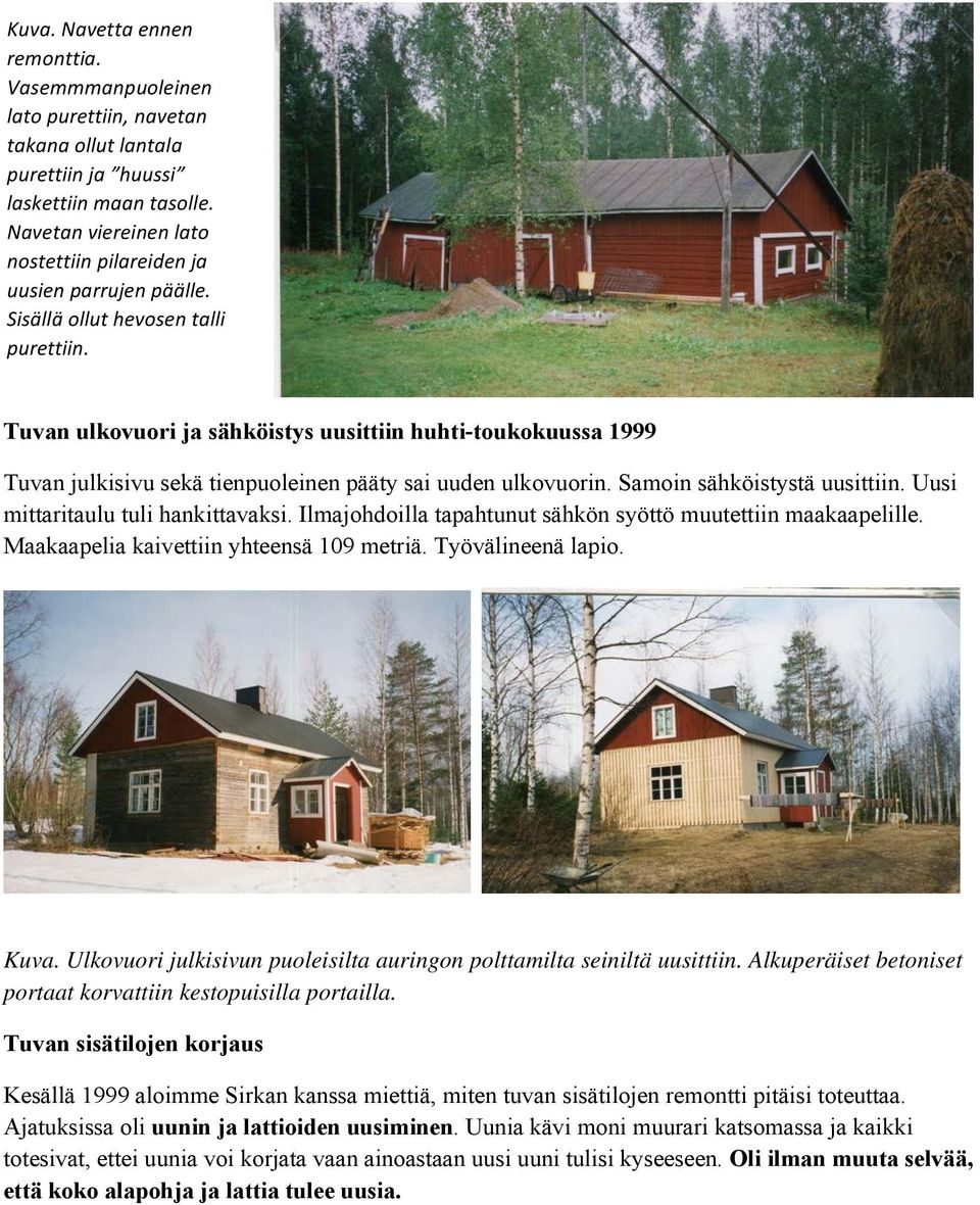 Tuvan ulkovuori ja sähköistys uusittiin huhti-toukokuussa 1999 Tuvan julkisivu sekä tienpuoleinen pääty sai uuden ulkovuorin. Samoin sähköistystä uusittiin. Uusi mittaritaulu tuli hankittavaksi.