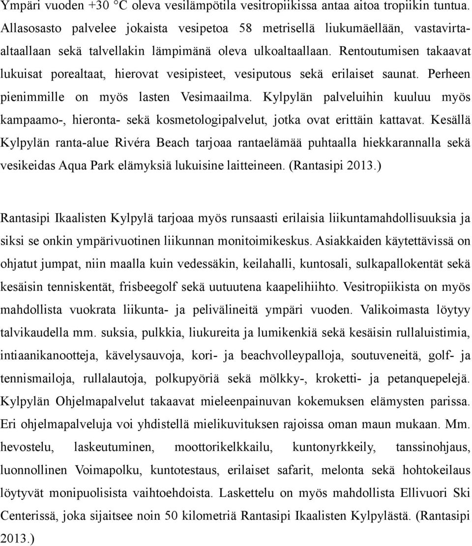 Rentoutumisen takaavat lukuisat porealtaat, hierovat vesipisteet, vesiputous sekä erilaiset saunat. Perheen pienimmille on myös lasten Vesimaailma.