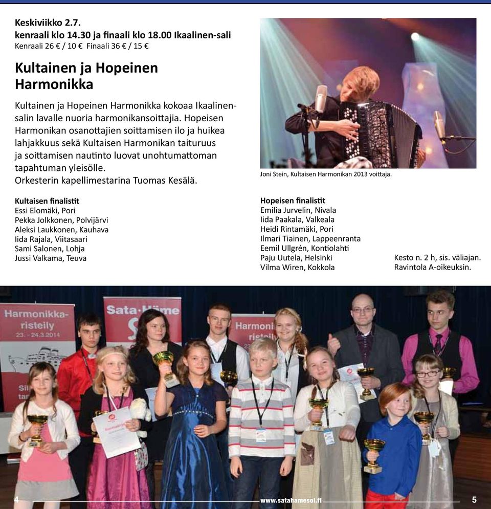 Hopeisen Harmonikan osanottajien soittamisen ilo ja huikea lahjakkuus sekä Kultaisen Harmonikan taituruus ja soittamisen nautinto luovat unohtumattoman tapahtuman yleisölle.