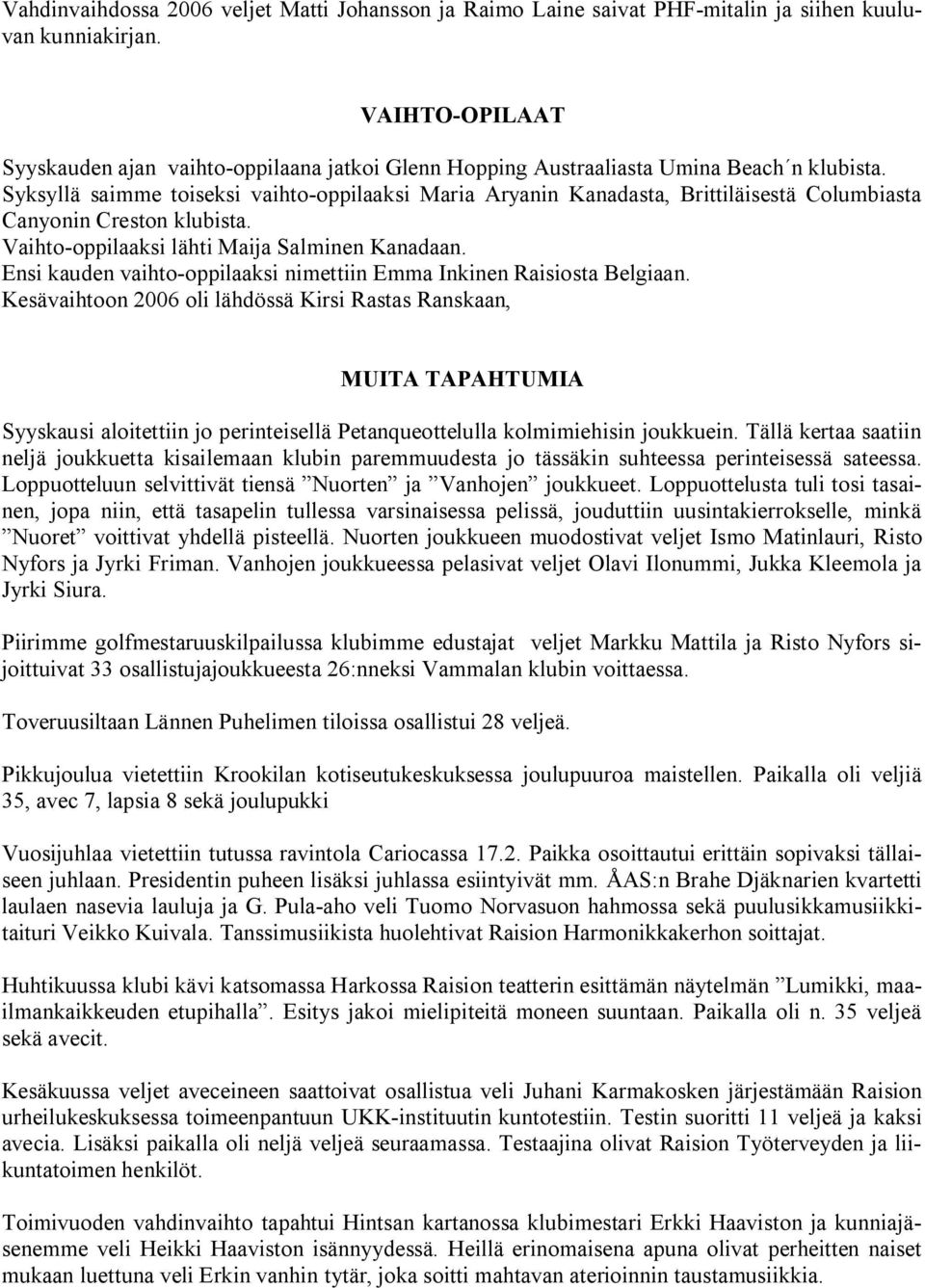 Syksyllä saimme toiseksi vaihto oppilaaksi Maria Aryanin Kanadasta, Brittiläisestä Columbiasta Canyonin Creston klubista. Vaihto oppilaaksi lähti Maija Salminen Kanadaan.