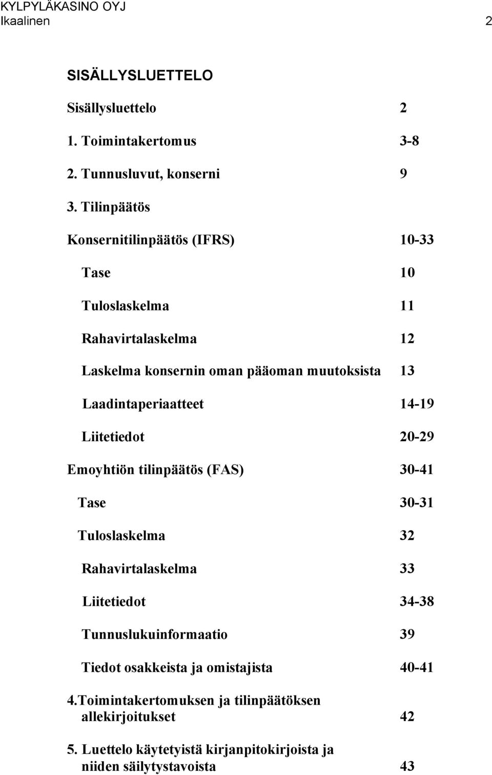 Laadintaperiaatteet 14-19 Liitetiedot 20-29 Emoyhtiön tilinpäätös (FAS) 30-41 Tase 30-31 Tuloslaskelma 32 Rahavirtalaskelma 33 Liitetiedot 34-38