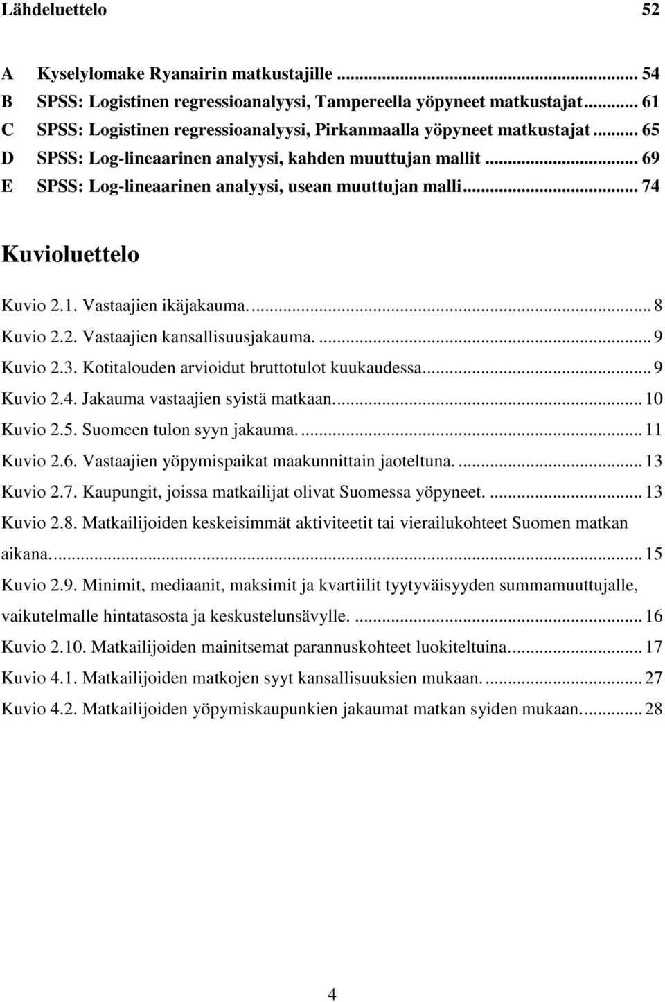 .. 69 E SPSS: Log-lineaarinen analyysi, usean muuttujan malli... 74 Kuvioluettelo Kuvio 2.1. Vastaajien ikäjakauma.... 8 Kuvio 2.2. Vastaajien kansallisuusjakauma.... 9 Kuvio 2.3.