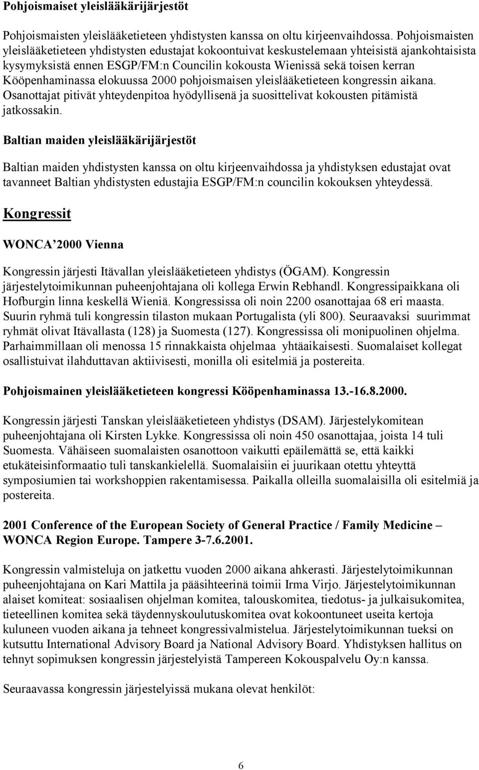 Kööpenhaminassa elokuussa 2000 pohjoismaisen yleislääketieteen kongressin aikana. Osanottajat pitivät yhteydenpitoa hyödyllisenä ja suosittelivat kokousten pitämistä jatkossakin.