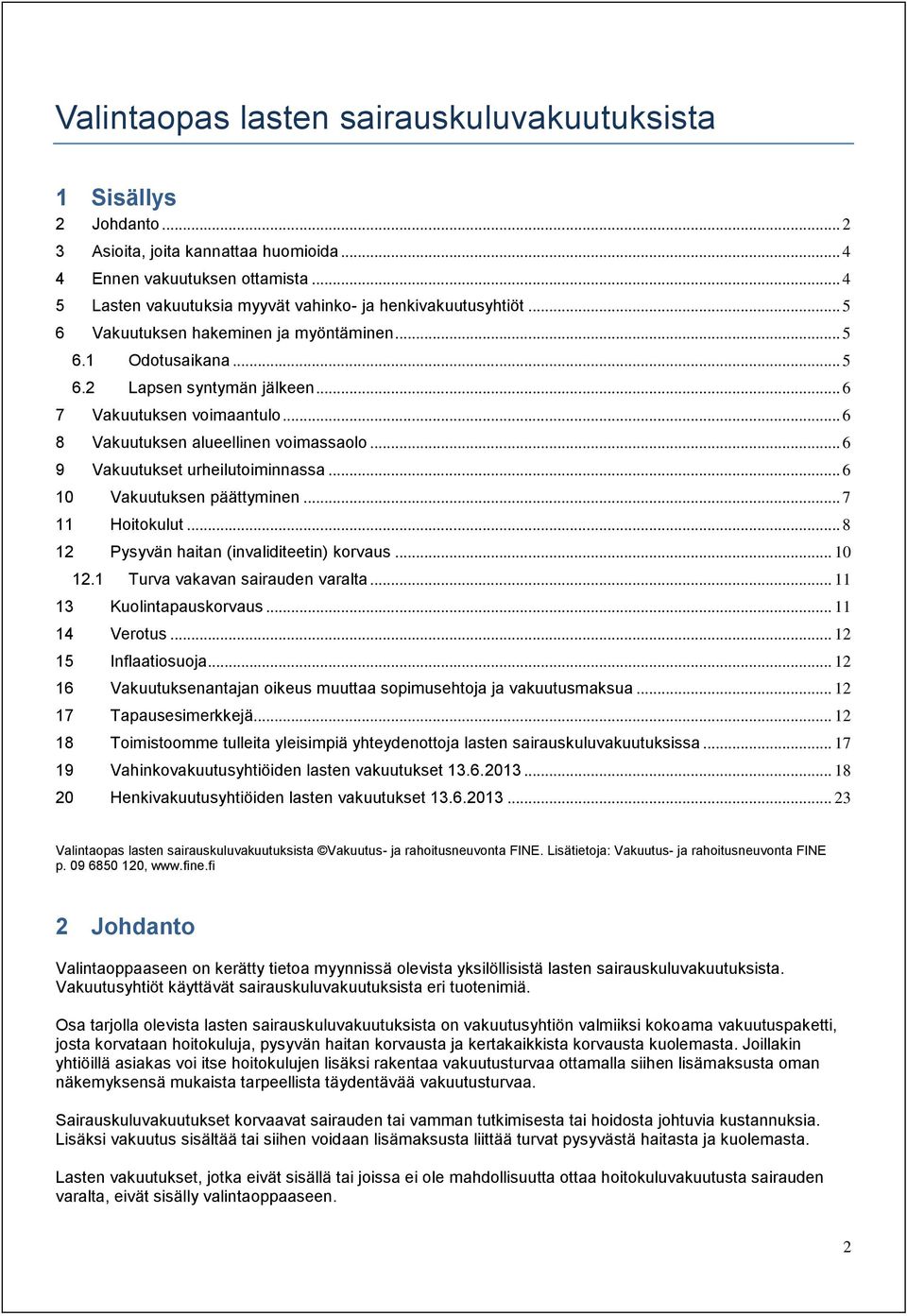 .. 6 8 Vakuutuksen alueellinen voimassaolo... 6 9 Vakuutukset urheilutoiminnassa... 6 10 Vakuutuksen päättyminen... 7 11 Hoitokulut... 8 12 Pysyvän haitan (invaliditeetin) korvaus... 10 12.