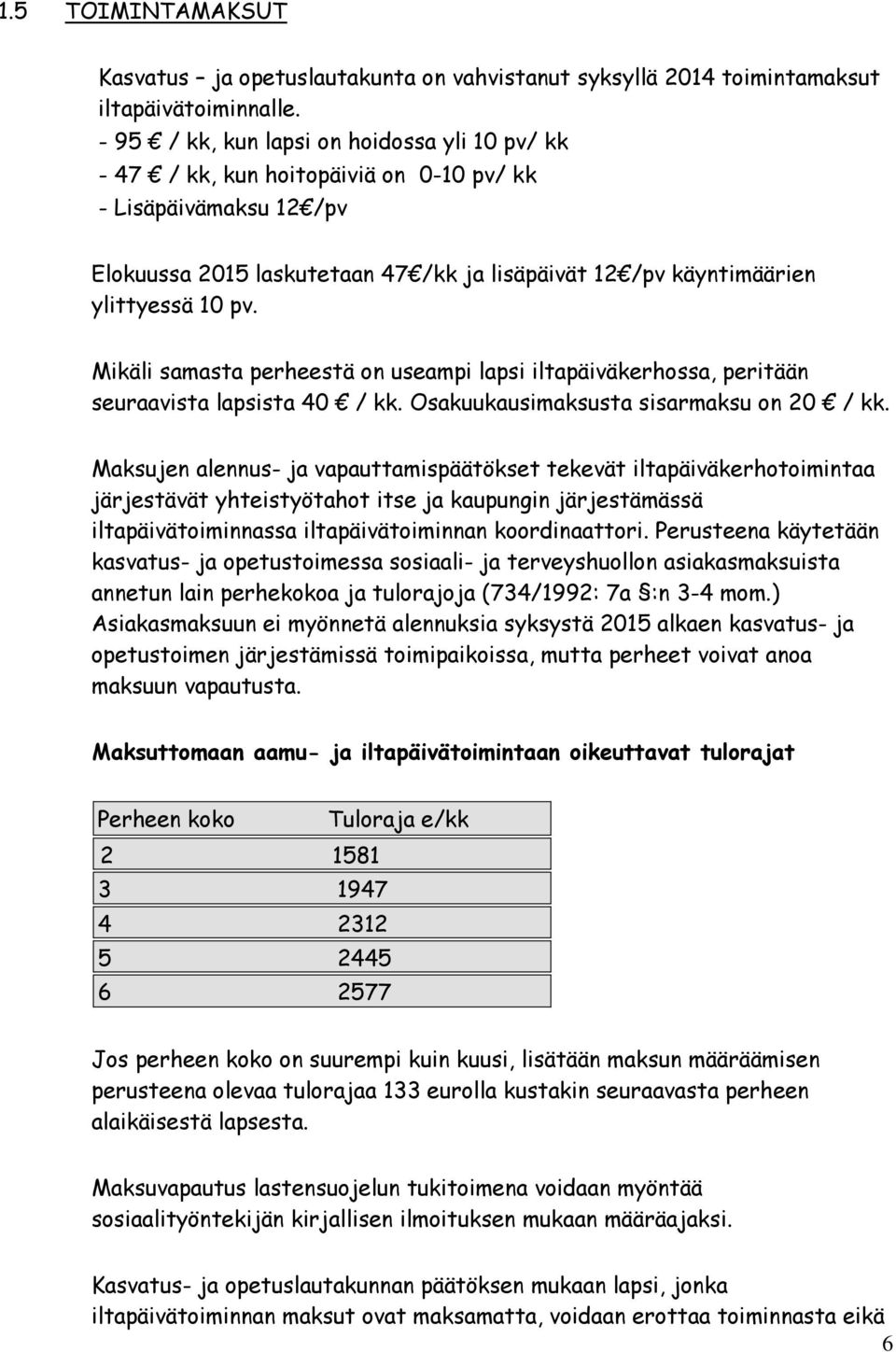 Mikäli samasta perheestä on useampi lapsi iltapäiväkerhossa, peritään seuraavista lapsista 40 / kk. Osakuukausimaksusta sisarmaksu on 20 / kk.