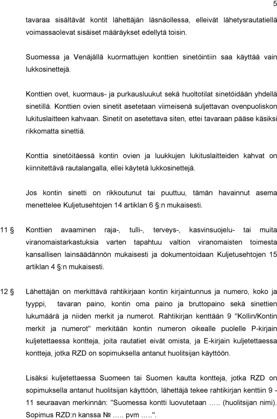 Konttien ovien sinetit asetetaan viimeisenä suljettavan ovenpuoliskon lukituslaitteen kahvaan. Sinetit on asetettava siten, ettei tavaraan pääse käsiksi rikkomatta sinettiä.