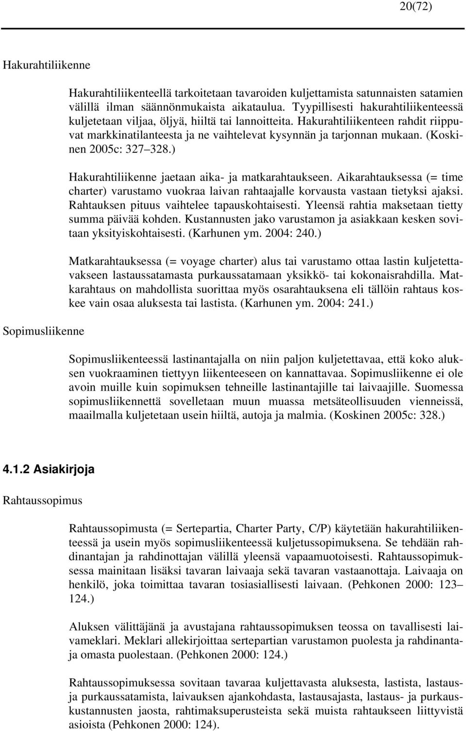 (Koskinen 2005c: 327 328.) Hakurahtiliikenne jaetaan aika- ja matkarahtaukseen. Aikarahtauksessa (= time charter) varustamo vuokraa laivan rahtaajalle korvausta vastaan tietyksi ajaksi.