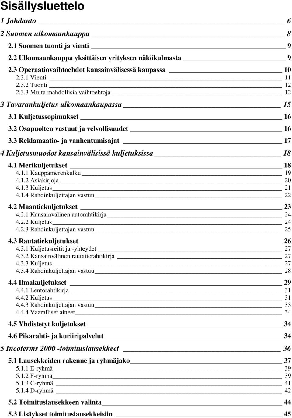 3 Reklamaatio- ja vanhentumisajat 17 4 Kuljetusmuodot kansainvälisissä kuljetuksissa 18 4.1 Merikuljetukset 18 4.1.1 Kauppamerenkulku 19 4.1.2 Asiakirjoja 20 4.1.3 Kuljetus 21 4.1.4 Rahdinkuljettajan vastuu 22 4.