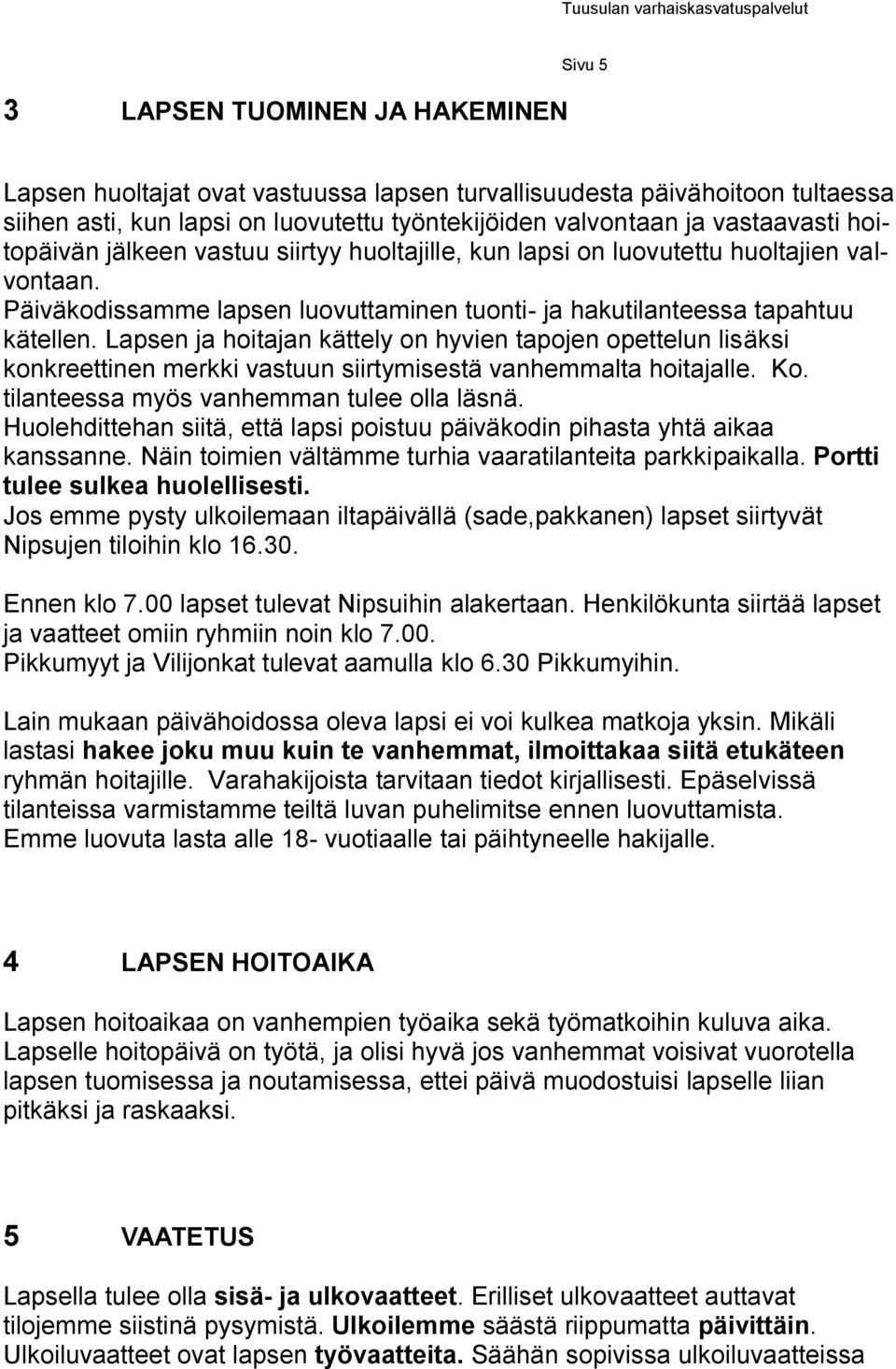 Lapsen ja hoitajan kättely on hyvien tapojen opettelun lisäksi konkreettinen merkki vastuun siirtymisestä vanhemmalta hoitajalle. Ko. tilanteessa myös vanhemman tulee olla läsnä.