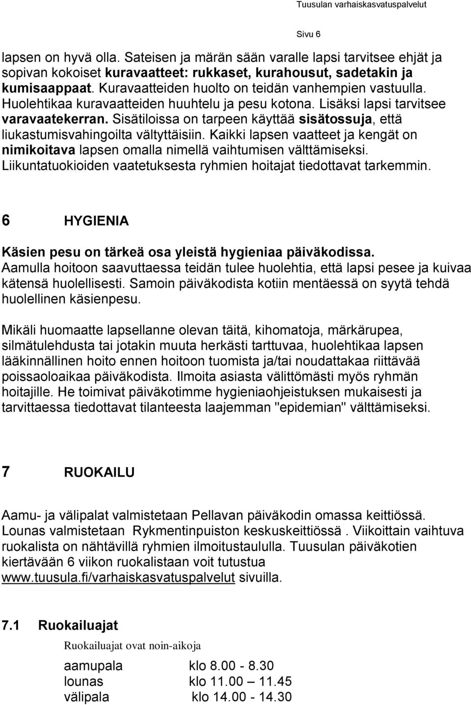 Sisätiloissa on tarpeen käyttää sisätossuja, että liukastumisvahingoilta vältyttäisiin. Kaikki lapsen vaatteet ja kengät on nimikoitava lapsen omalla nimellä vaihtumisen välttämiseksi.