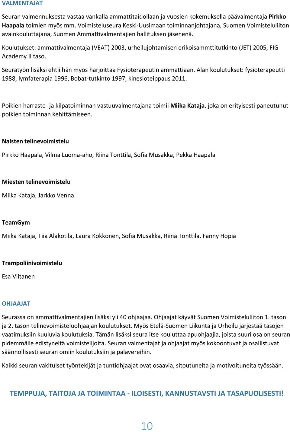 Koulutukset: ammattivalmentaja (VEAT) 2003, urheilujohtamisen erikoisammttitutkinto (JET) 2005, FIG Academy II taso. Seuratyön lisäksi ehtii hän myös harjoittaa Fysioterapeutin ammattiaan.