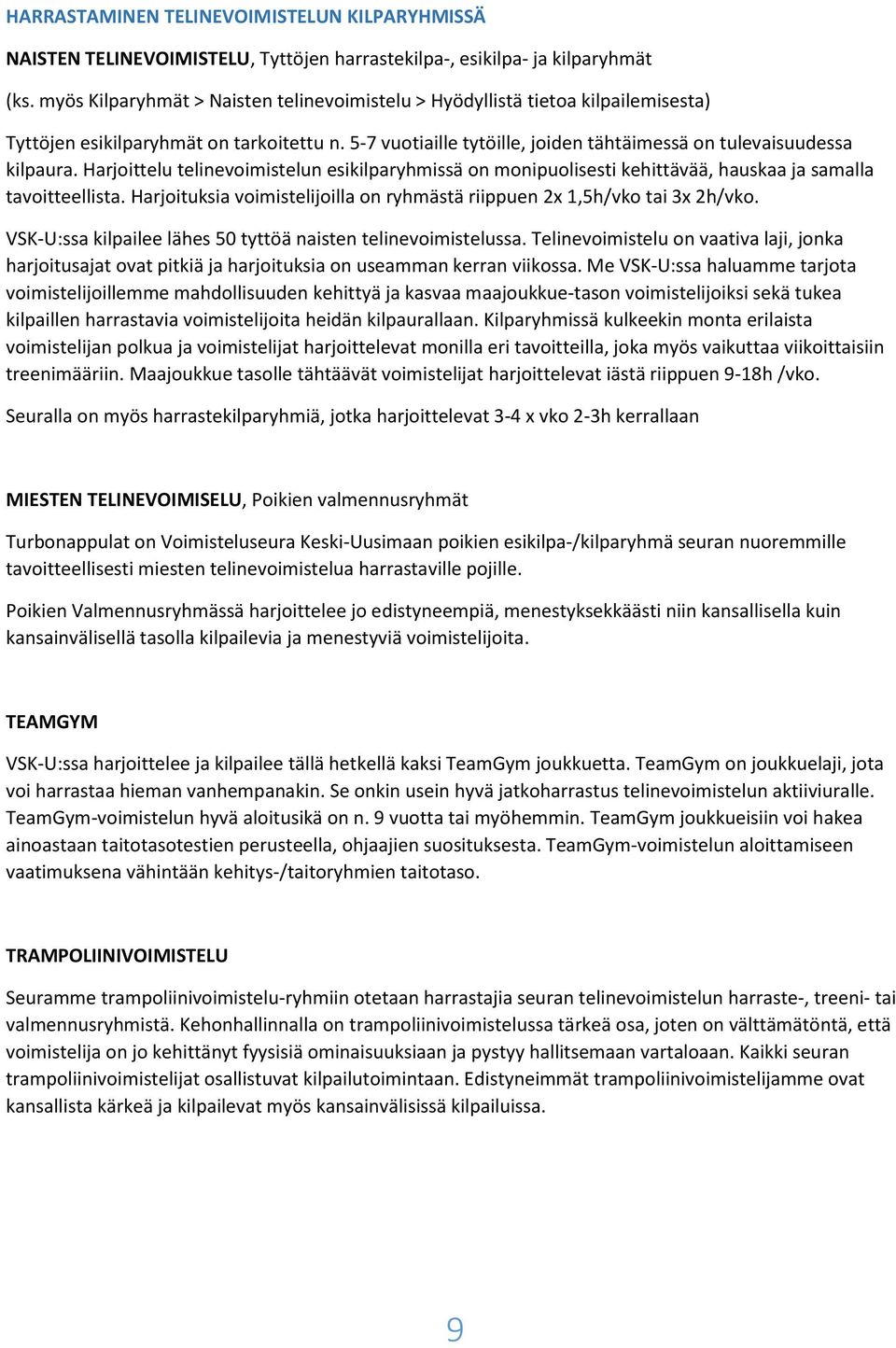 Harjoittelu telinevoimistelun esikilparyhmissä on monipuolisesti kehittävää, hauskaa ja samalla tavoitteellista. Harjoituksia voimistelijoilla on ryhmästä riippuen 2x 1,5h/vko tai 3x 2h/vko.