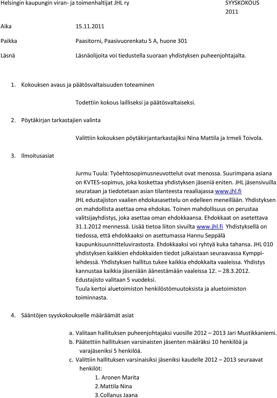 Pöytäkirjan tarkastajien valinta Valittiin kokouksen pöytäkirjantarkastajiksi Nina Mattila ja Irmeli Toivola. 3. Ilmoitusasiat Jurmu Tuula: Työehtosopimusneuvottelut ovat menossa.