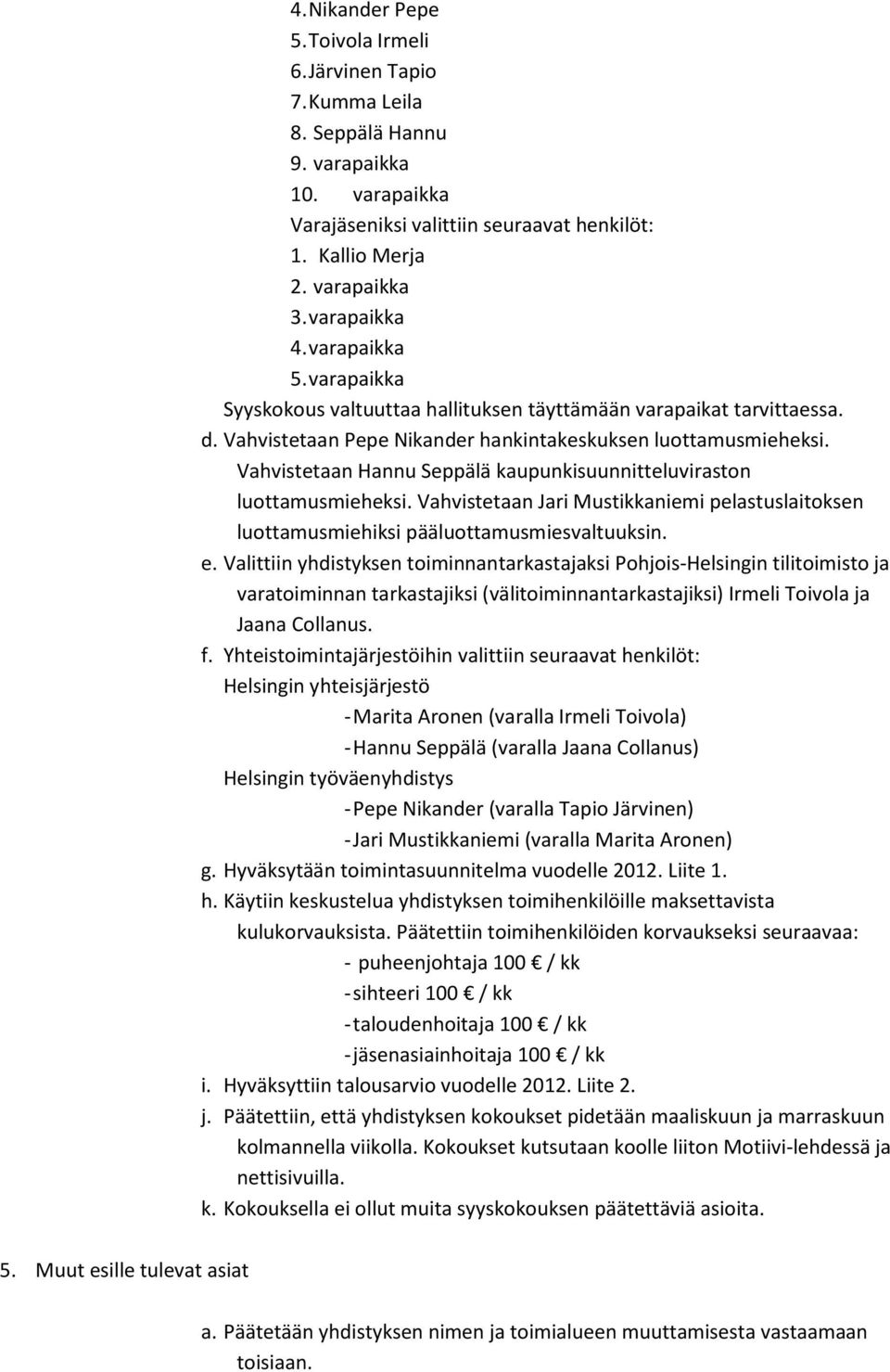 Vahvistetaan Hannu Seppälä kaupunkisuunnitteluviraston luottamusmieheksi. Vahvistetaan Jari Mustikkaniemi pelastuslaitoksen luottamusmiehiksi pääluottamusmiesvaltuuksin. e.