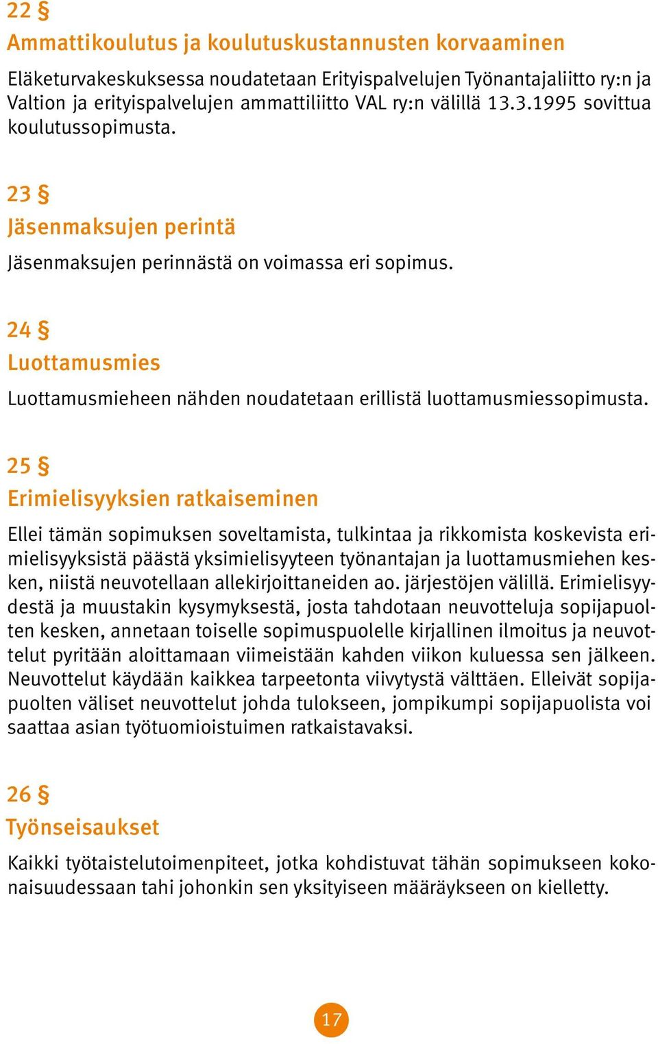 25 Erimielisyyksien ratkaiseminen Ellei tämän sopimuksen soveltamista, tulkintaa ja rikkomista koskevista erimielisyyksistä päästä yksimielisyyteen työnantajan ja luottamusmiehen kesken, niistä