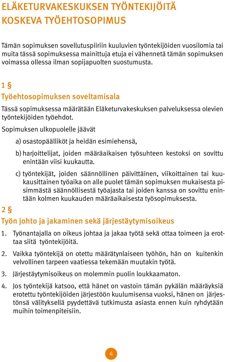 Sopimuksen ulkopuolelle jäävät a) osastopäälliköt ja heidän esimiehensä, b) harjoittelijat, joiden määräaikaisen työsuhteen kestoksi on sovittu enintään viisi kuukautta.