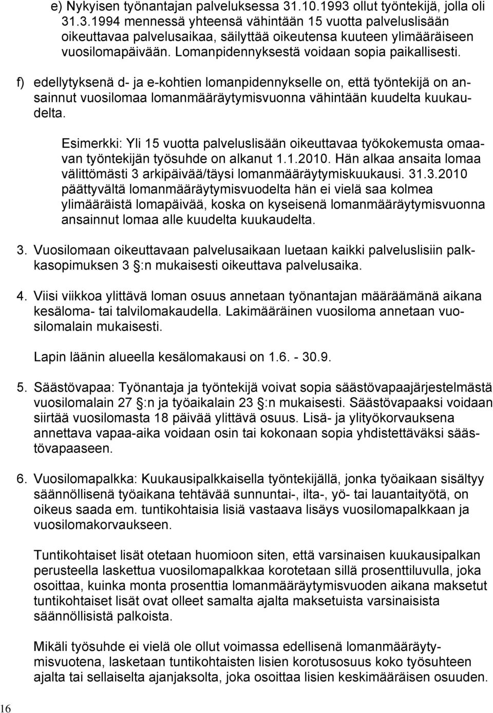 Esimerkki: Yli 15 vuotta palveluslisään oikeuttavaa työkokemusta omaavan työntekijän työsuhde on alkanut 1.1.2010. Hän alkaa ansaita lomaa välittömästi 3 arkipäivää/täysi lomanmääräytymiskuukausi. 31.