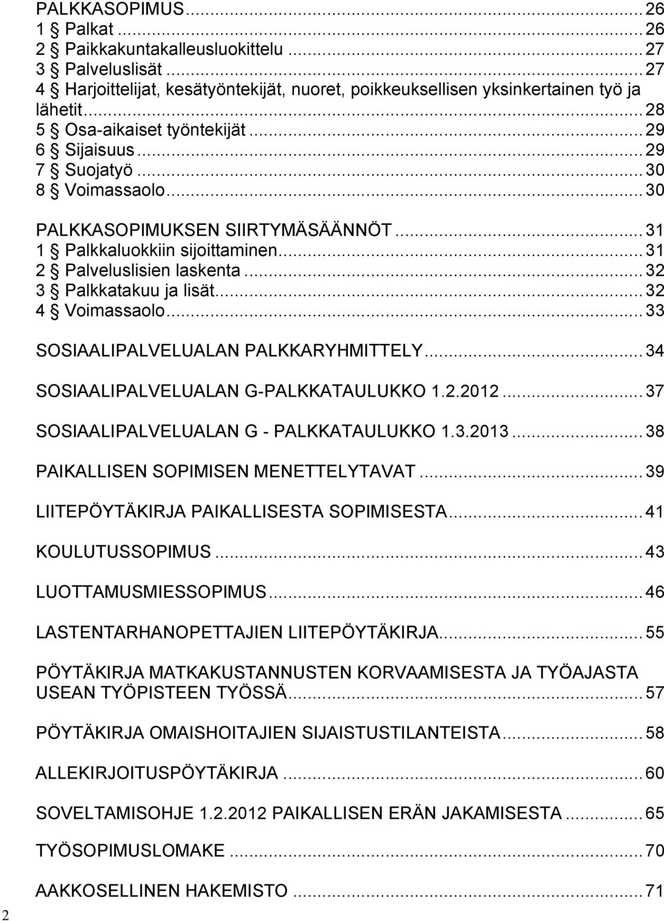 ..32 3 Palkkatakuu ja lisät...32 4 Voimassaolo...33 SOSIAALIPALVELUALAN PALKKARYHMITTELY...34 SOSIAALIPALVELUALAN G-PALKKATAULUKKO 1.2.2012...37 SOSIAALIPALVELUALAN G - PALKKATAULUKKO 1.3.2013.