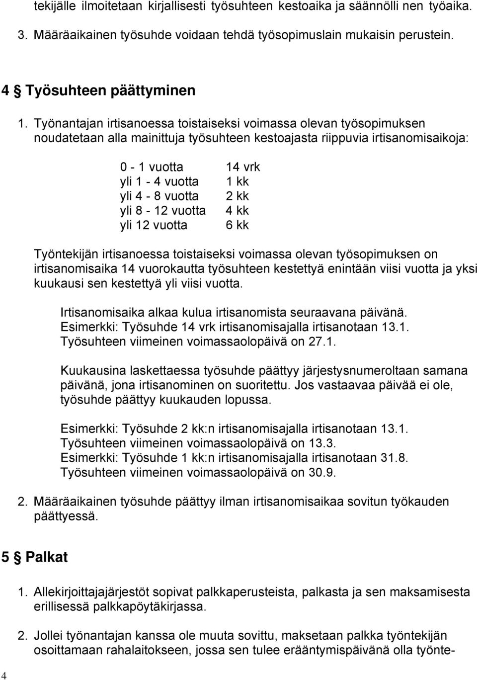 vuotta 2 kk yli 8-12 vuotta 4 kk yli 12 vuotta 6 kk Työntekijän irtisanoessa toistaiseksi voimassa olevan työsopimuksen on irtisanomisaika 14 vuorokautta työsuhteen kestettyä enintään viisi vuotta ja