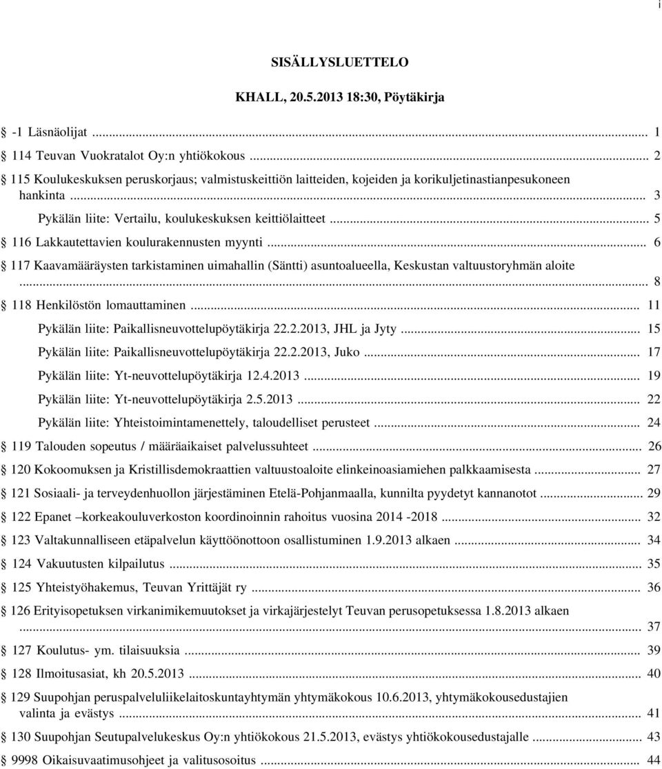 .. 5 116 Lakkautettavien koulurakennusten myynti... 6 117 Kaavamääräysten tarkistaminen uimahallin (Säntti) asuntoalueella, Keskustan valtuustoryhmän aloite... 8 118 Henkilöstön lomauttaminen.