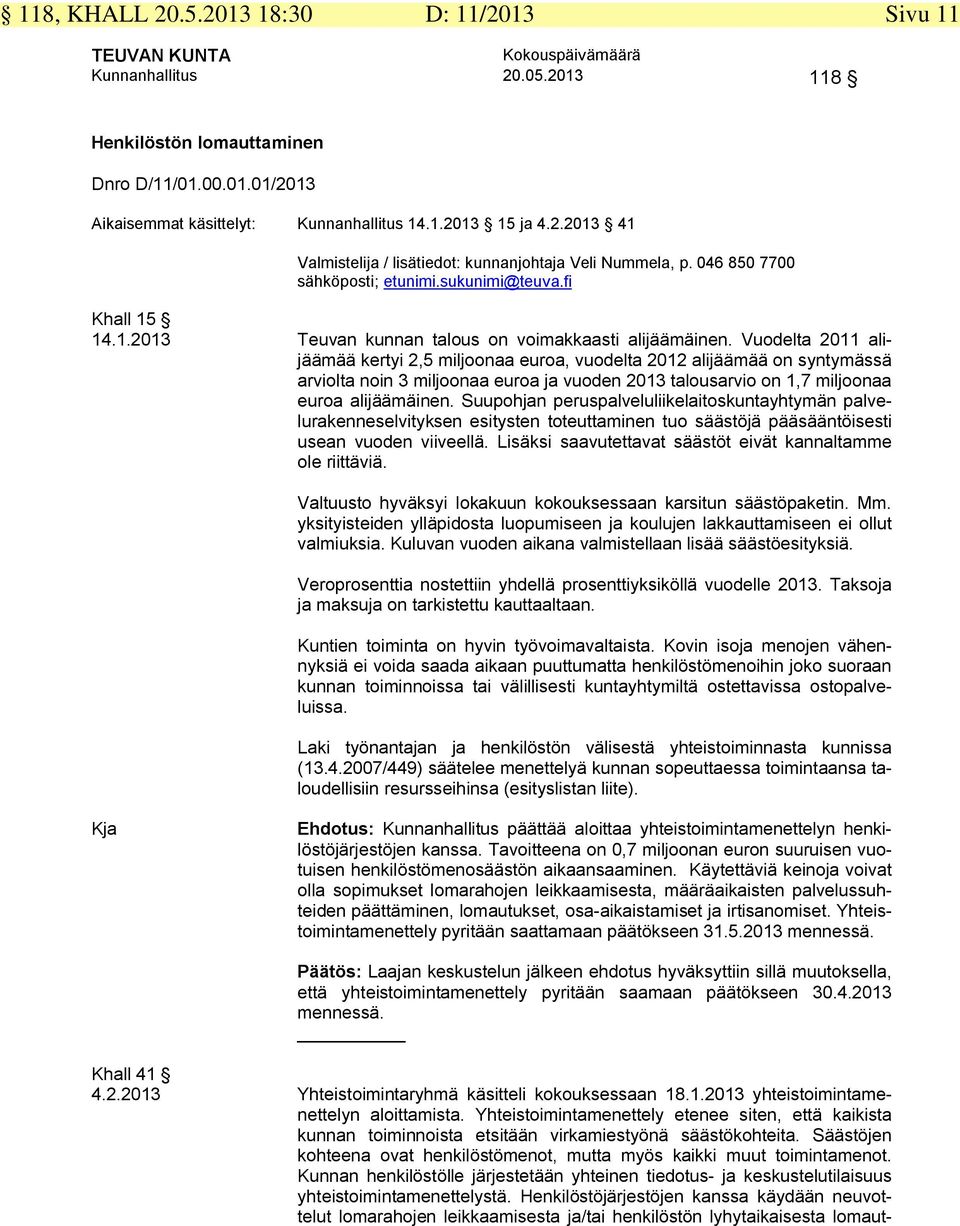 Vuodelta 2011 alijäämää kertyi 2,5 miljoonaa euroa, vuodelta 2012 alijäämää on syntymässä arviolta noin 3 miljoonaa euroa ja vuoden 2013 talousarvio on 1,7 miljoonaa euroa alijäämäinen.