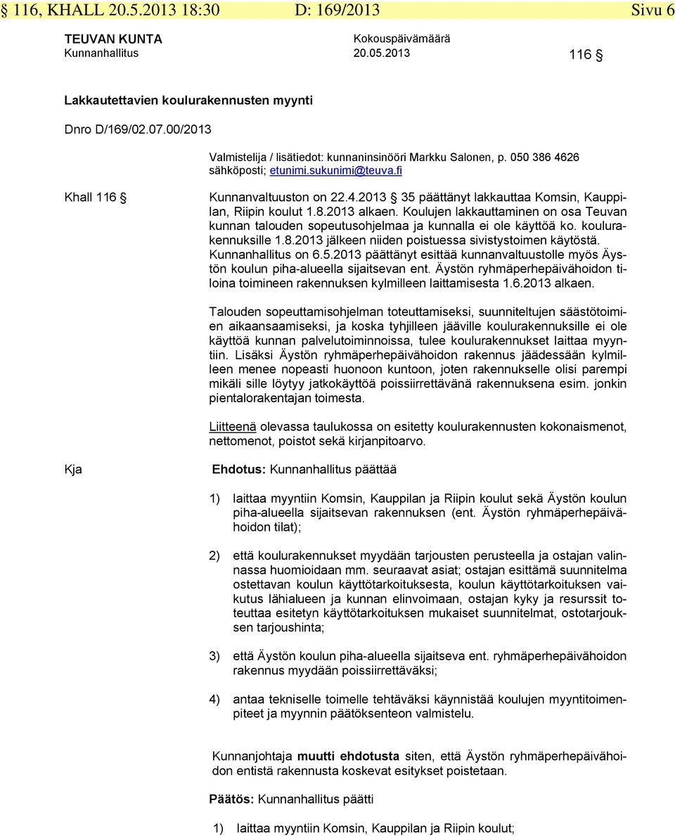 8.2013 alkaen. Koulujen lakkauttaminen on osa Teuvan kunnan talouden sopeutusohjelmaa ja kunnalla ei ole käyttöä ko. koulurakennuksille 1.8.2013 jälkeen niiden poistuessa sivistystoimen käytöstä.