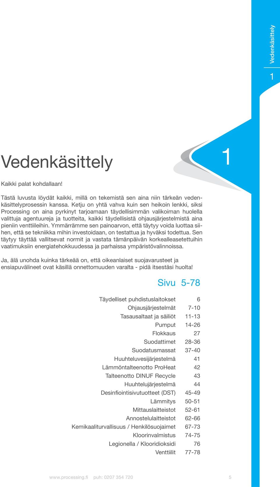 ohjausjärjestelmistä aina pieniin venttiileihin. Ymmärrämme sen painoarvon, että täytyy voida luottaa siihen, että se tekniikka mihin investoidaan, on testattua ja hyväksi todettua.