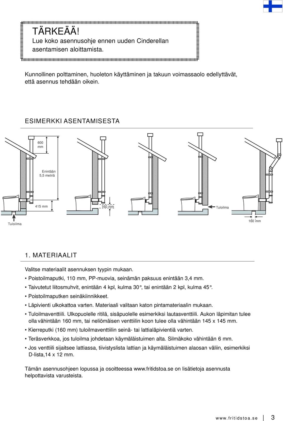 Poistoilmaputki, 110 mm, PP-muovia, seinämän paksuus enintään 3,4 mm. Taivutetut liitosmuhvit, enintään 4 kpl, kulma 30, tai enintään 2 kpl, kulma 45. Poistoilmaputken seinäkiinnikkeet.