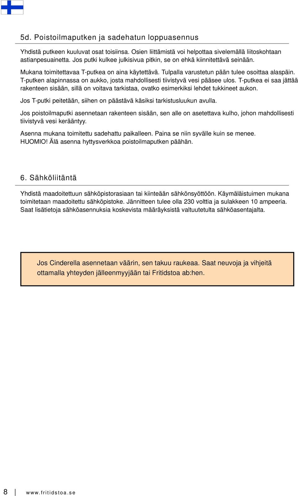 T-putken alapinnassa on aukko, josta mahdollisesti tiivistyvä vesi pääsee ulos. T-putkea ei saa jättää rakenteen sisään, sillä on voitava tarkistaa, ovatko esimerkiksi lehdet tukkineet aukon.