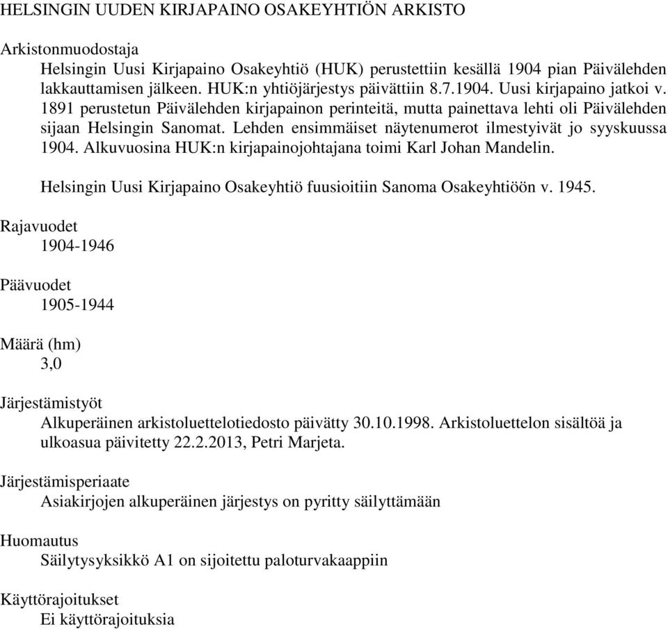 Lehden ensimmäiset näytenumerot ilmestyivät jo syyskuussa 1904. Alkuvuosina HUK:n kirjapainojohtajana toimi Karl Johan Mandelin. Helsingin Uusi Kirjapaino Osakeyhtiö fuusioitiin Sanoma Osakeyhtiöön v.