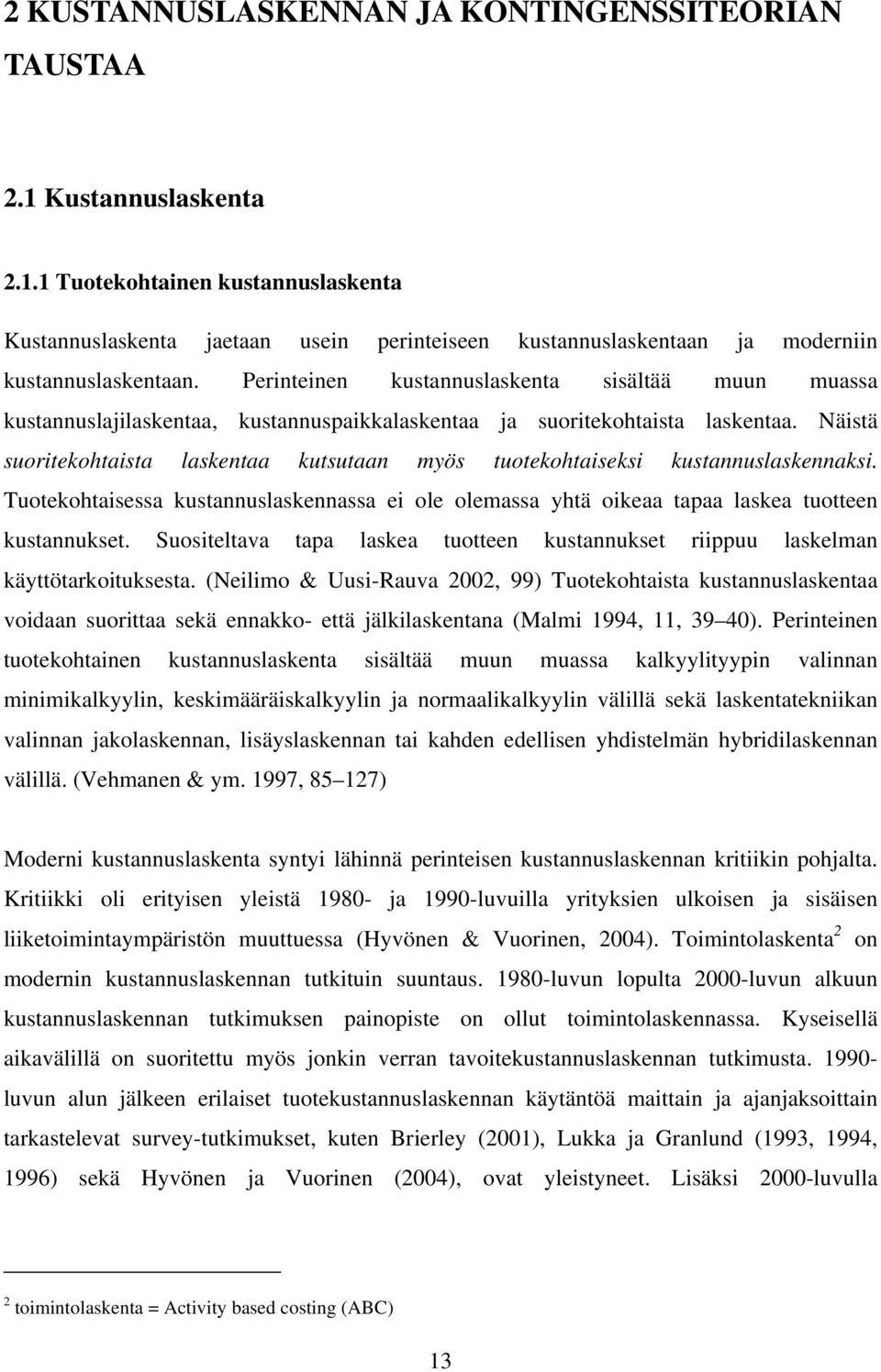 Näistä suoritekohtaista laskentaa kutsutaan myös tuotekohtaiseksi kustannuslaskennaksi. Tuotekohtaisessa kustannuslaskennassa ei ole olemassa yhtä oikeaa tapaa laskea tuotteen kustannukset.