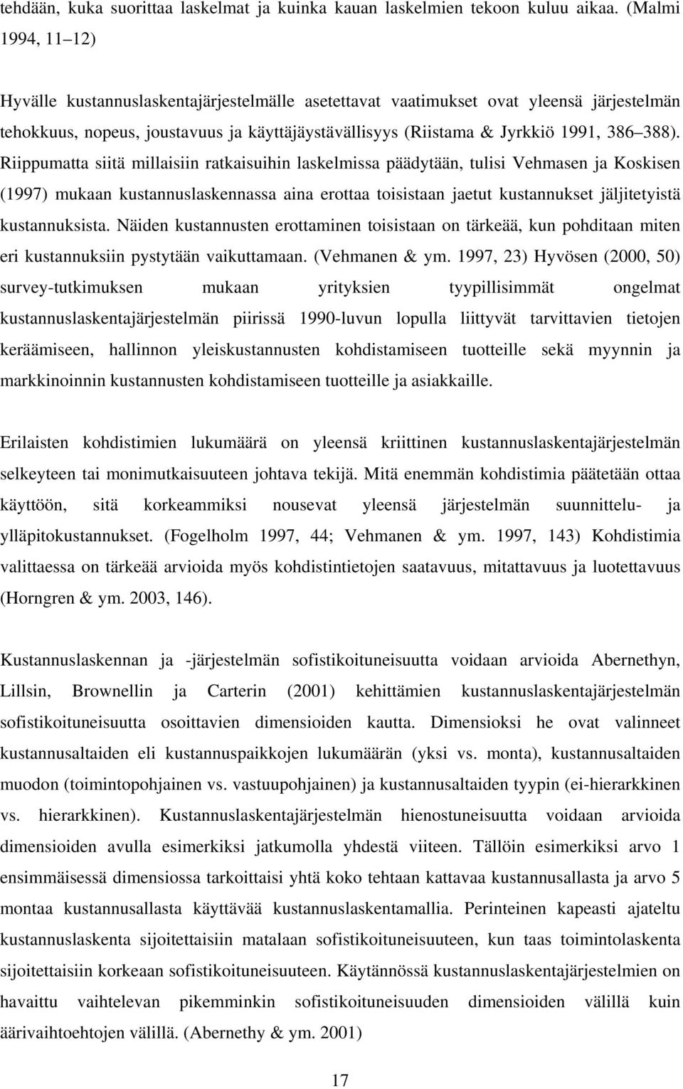 Riippumatta siitä millaisiin ratkaisuihin laskelmissa päädytään, tulisi Vehmasen ja Koskisen (1997) mukaan kustannuslaskennassa aina erottaa toisistaan jaetut kustannukset jäljitetyistä