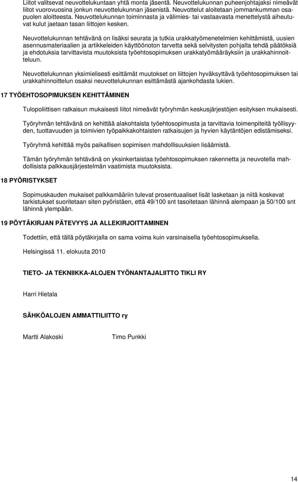 Neuvottelukunnan tehtävänä on lisäksi seurata ja tutkia urakkatyömenetelmien kehittämistä, uusien asennusmateriaalien ja artikkeleiden käyttöönoton tarvetta sekä selvitysten pohjalta tehdä päätöksiä