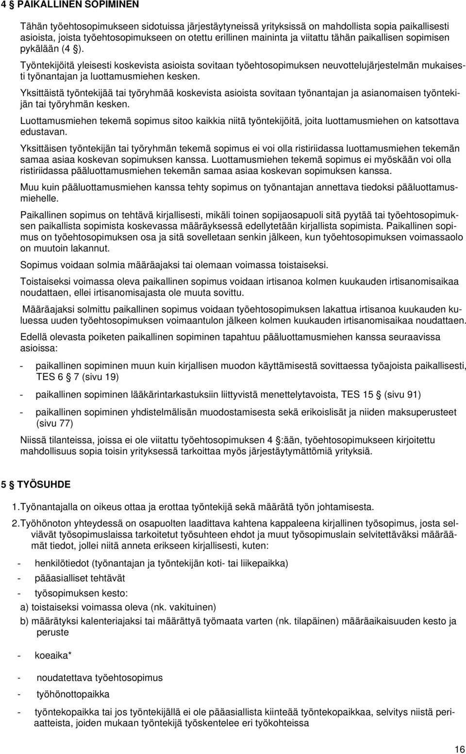 Yksittäistä työntekijää tai työryhmää koskevista asioista sovitaan työnantajan ja asianomaisen työntekijän tai työryhmän kesken.